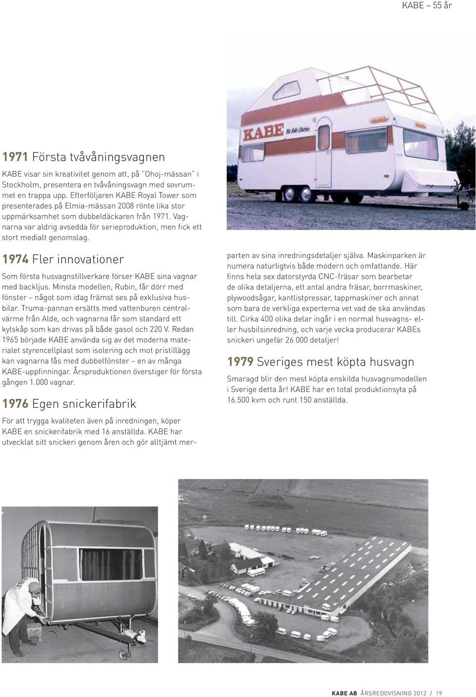 Vagnarna var aldrig avsedda för serieproduktion, men fick ett stort medialt genomslag. 1974 Fler innovationer Som första husvagnstillverkare förser KABE sina vagnar med backljus.