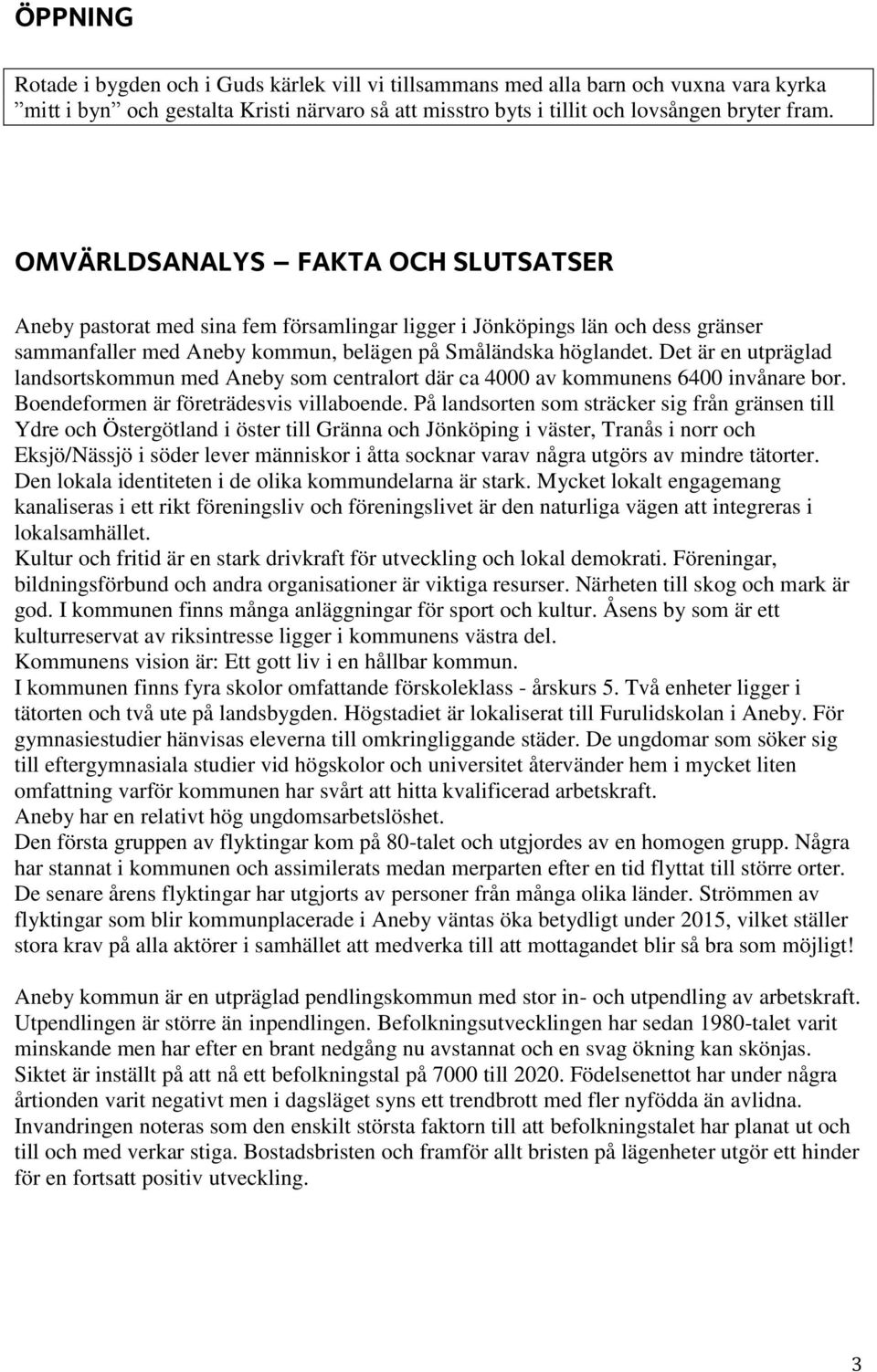 Det är en utpräglad landsortskommun med Aneby som centralort där ca 4000 av kommunens 6400 invånare bor. Boendeformen är företrädesvis villaboende.