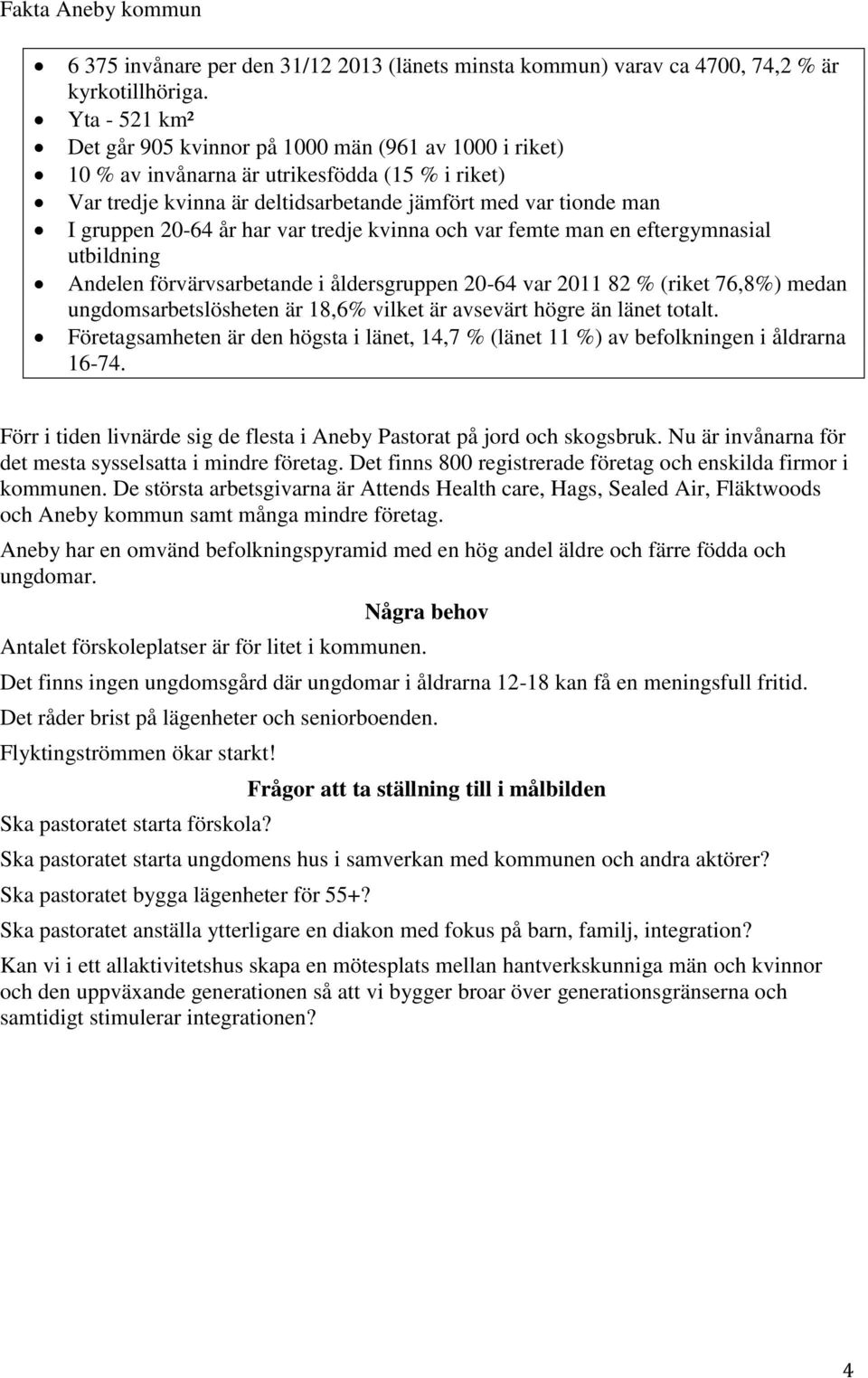 år har var tredje kvinna och var femte man en eftergymnasial utbildning Andelen förvärvsarbetande i åldersgruppen 20-64 var 2011 82 % (riket 76,8%) medan ungdomsarbetslösheten är 18,6% vilket är