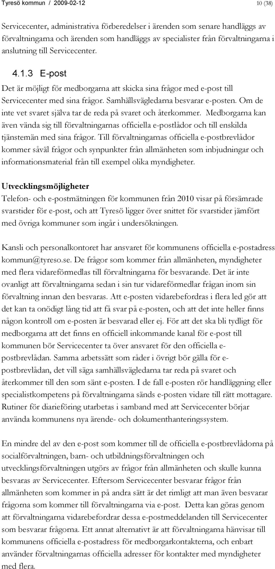 Om de inte vet svaret själva tar de reda på svaret och återkommer. Medborgarna kan även vända sig till förvaltningarnas officiella e-postlådor och till enskilda tjänstemän med sina frågor.