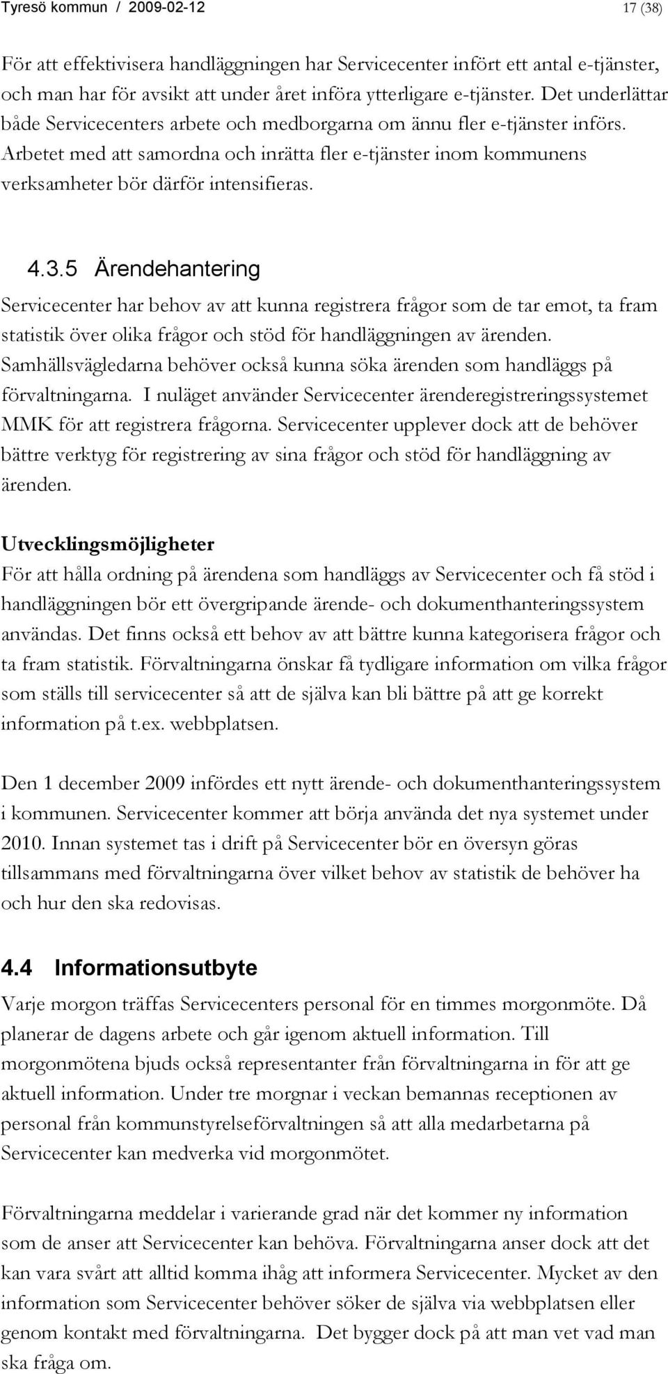 3.5 Ärendehantering Servicecenter har behov av att kunna registrera frågor som de tar emot, ta fram statistik över olika frågor och stöd för handläggningen av ärenden.