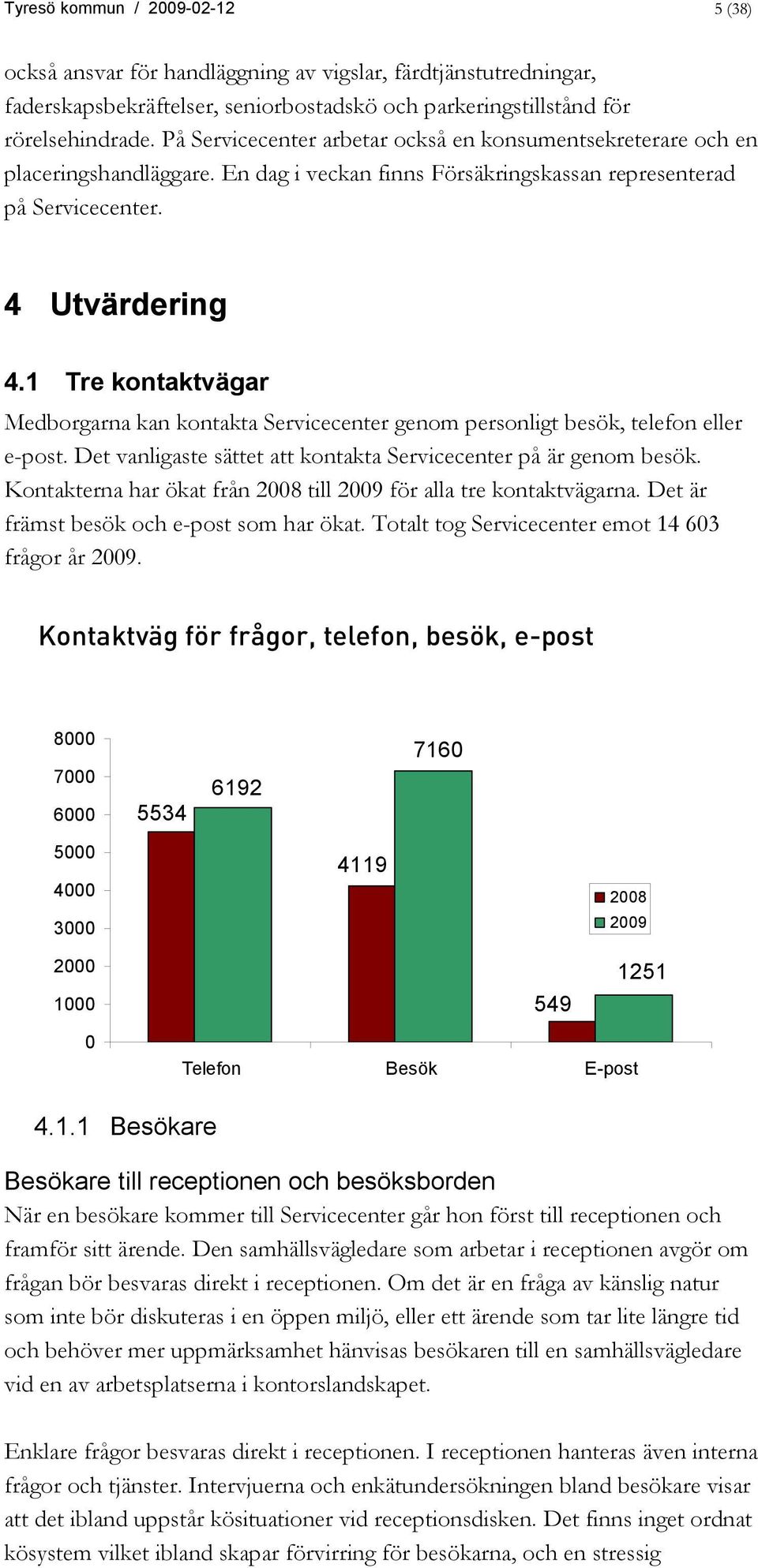 1 Tre kontaktvägar Medborgarna kan kontakta Servicecenter genom personligt besök, telefon eller e-post. Det vanligaste sättet att kontakta Servicecenter på är genom besök.