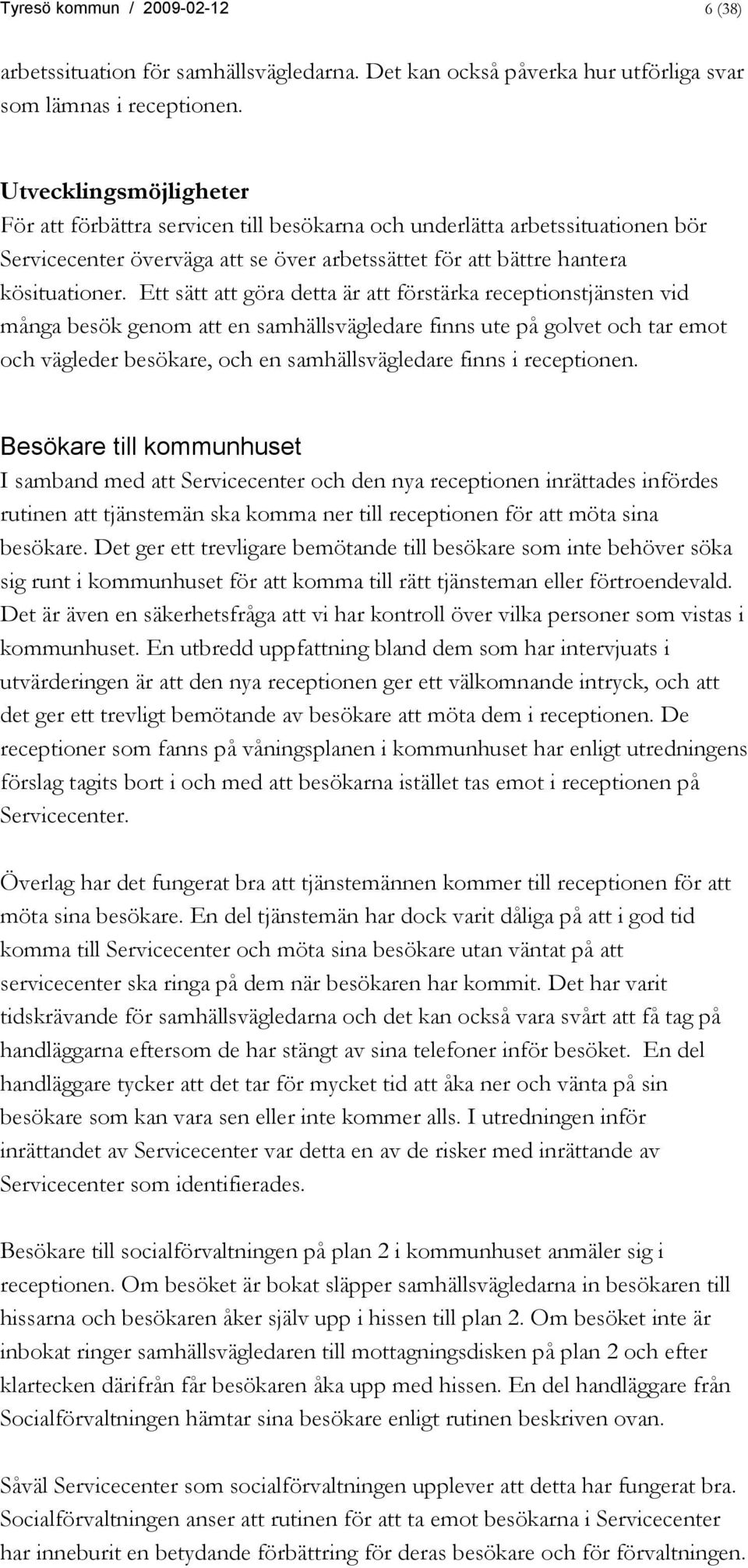 Ett sätt att göra detta är att förstärka receptionstjänsten vid många besök genom att en samhällsvägledare finns ute på golvet och tar emot och vägleder besökare, och en samhällsvägledare finns i