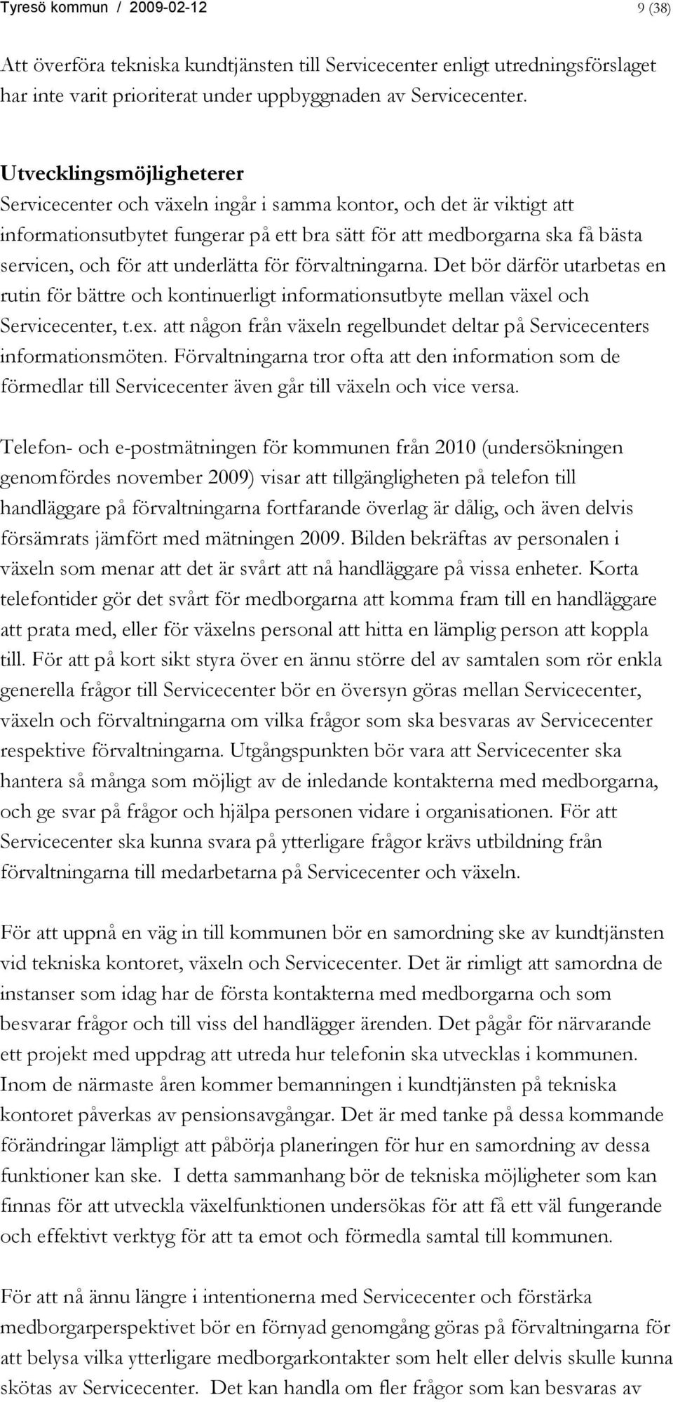 underlätta för förvaltningarna. Det bör därför utarbetas en rutin för bättre och kontinuerligt informationsutbyte mellan väel och Servicecenter, t.e. att någon från väeln regelbundet deltar på Servicecenters informationsmöten.