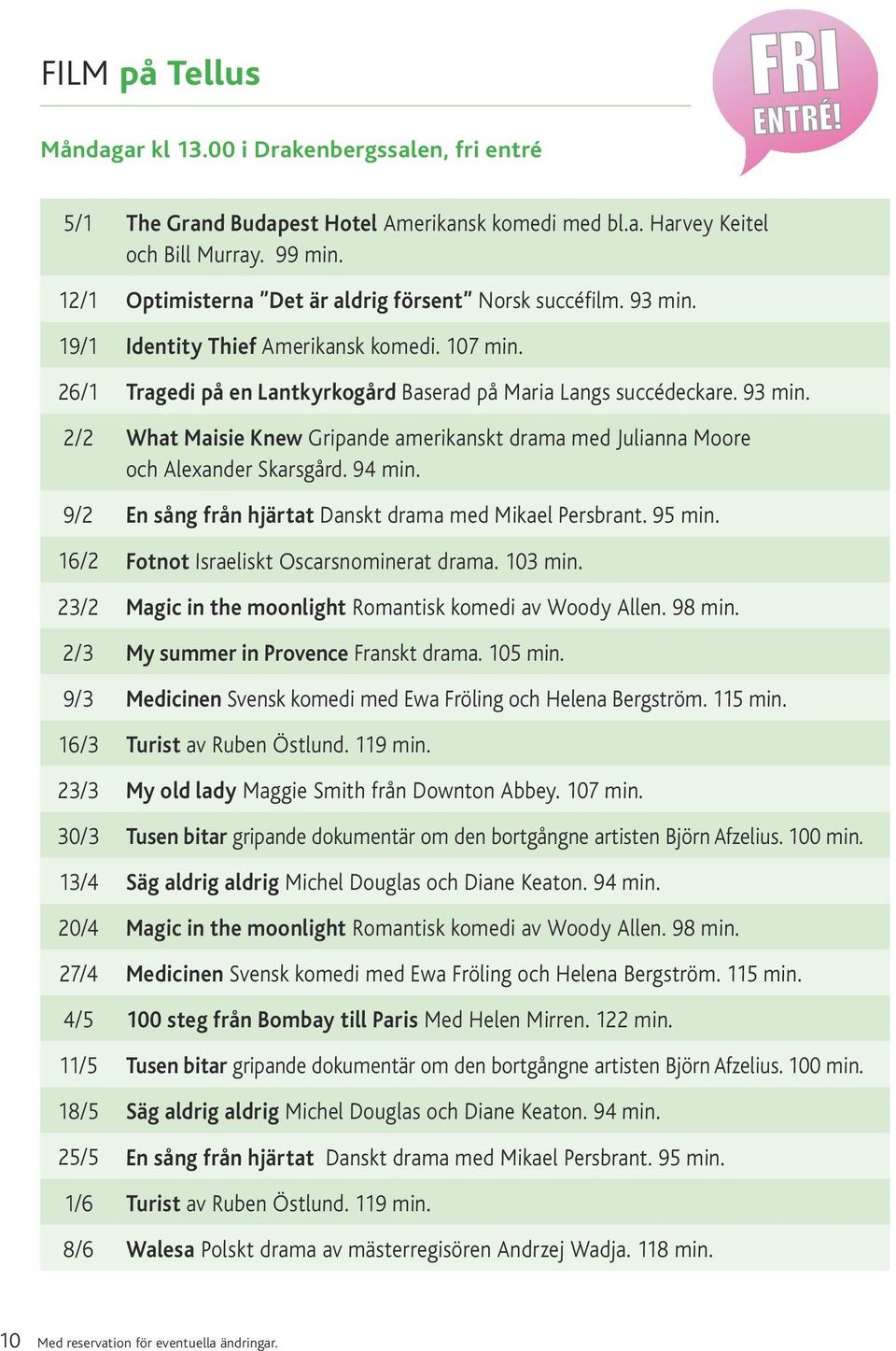 94 min. 9/2 En sång från hjärtat Danskt drama med Mikael Persbrant. 95 min. 16/2 Fotnot Israeliskt Oscarsnominerat drama. 103 min. 23/2 Magic in the moonlight Romantisk komedi av Woody Allen. 98 min.