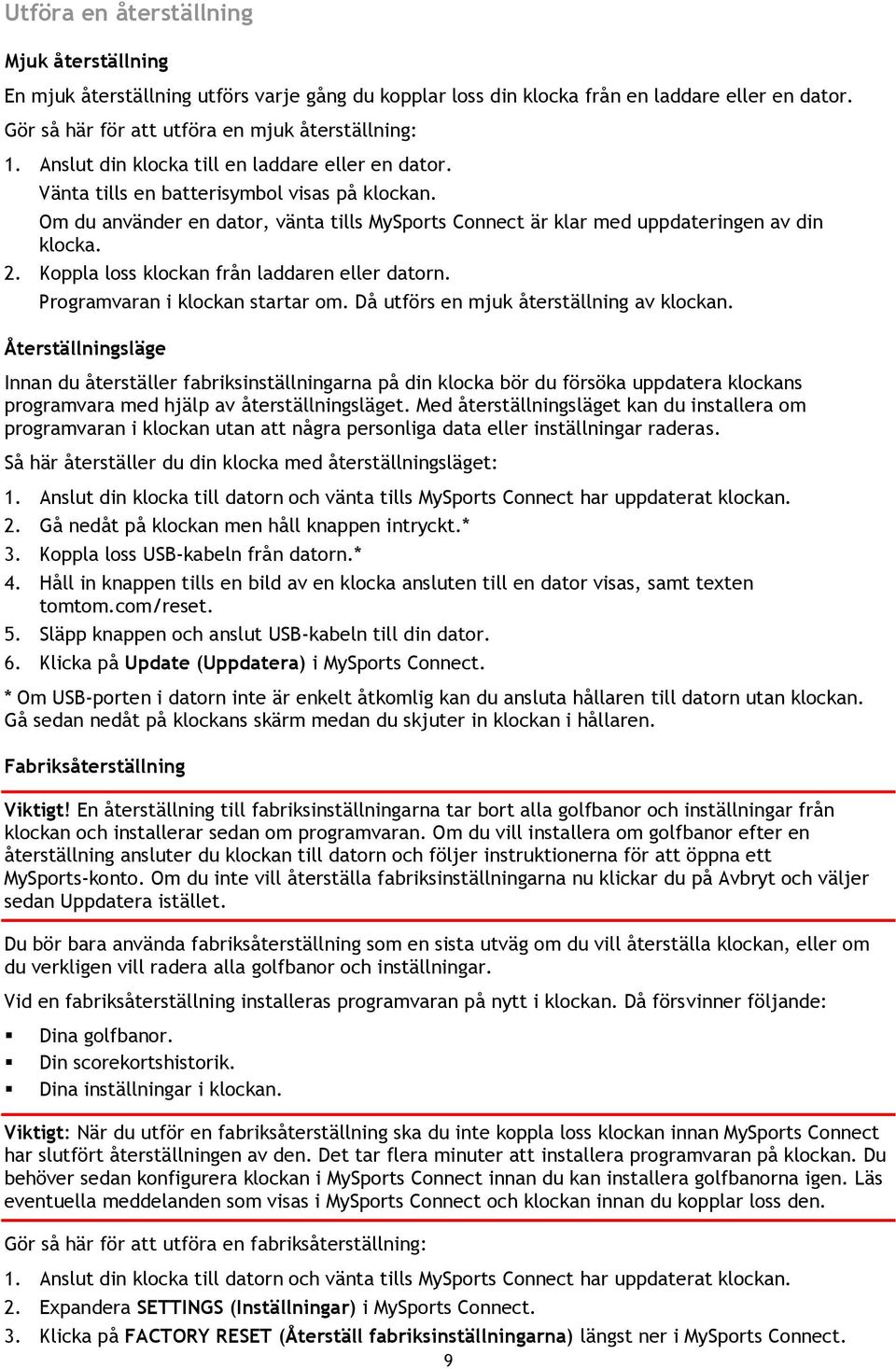 Koppla loss klockan från laddaren eller datorn. Programvaran i klockan startar om. Då utförs en mjuk återställning av klockan.