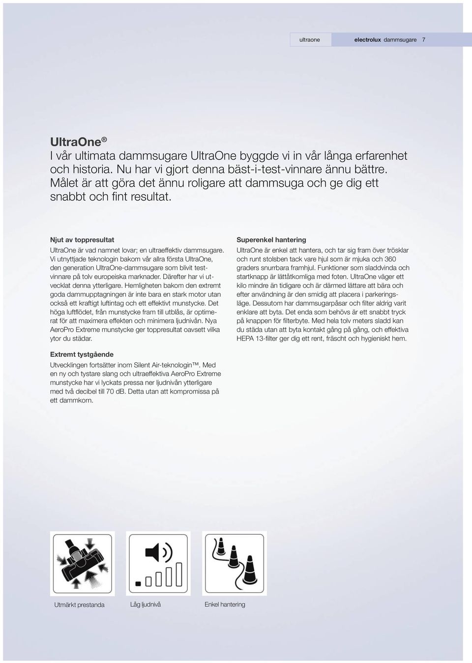 Vi utnyttjade teknologin bakom vår allra första UltraOne, den generation UltraOne-dammsugare som blivit testvinnare på tolv europeiska marknader. Därefter har vi utvecklat denna ytterligare.