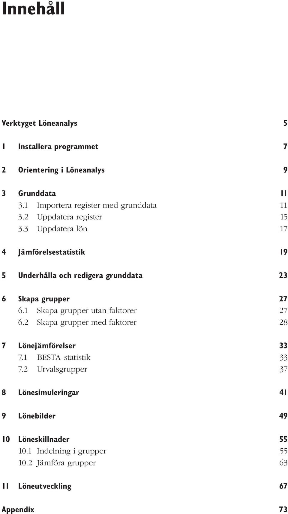 3 Uppdatera lön 17 4 Jämförelsestatistik 19 5 Underhålla och redigera grunddata 23 6 Skapa grupper 27 6.