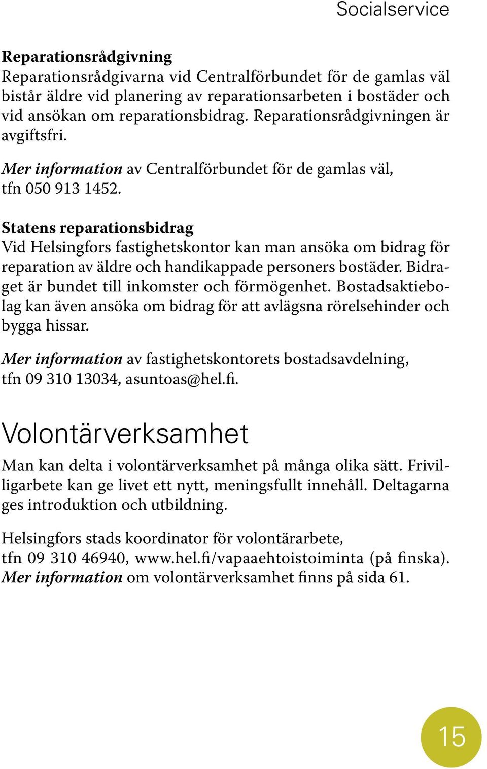 Statens reparationsbidrag Vid Helsingfors fastighetskontor kan man ansöka om bidrag för reparation av äldre och handikappade personers bostäder. Bidraget är bundet till inkomster och förmögenhet.