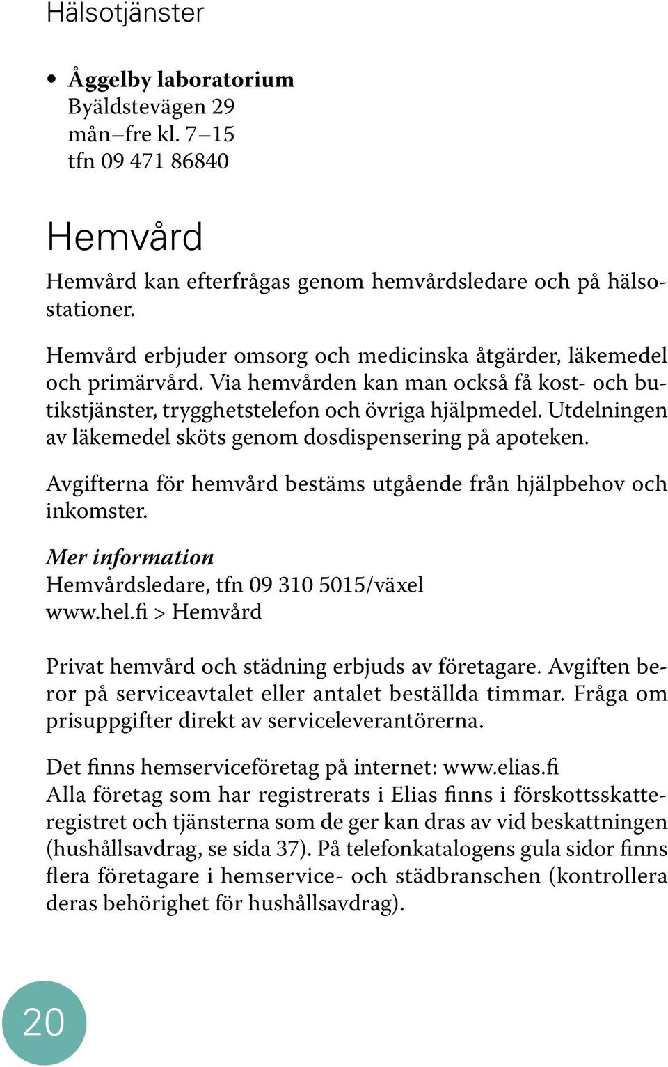 Utdelningen av läkemedel sköts genom dosdispensering på apoteken. Avgifterna för hemvård bestäms utgående från hjälpbehov och inkomster. Mer information Hemvårdsledare, tfn 09 310 5015/växel www.hel.