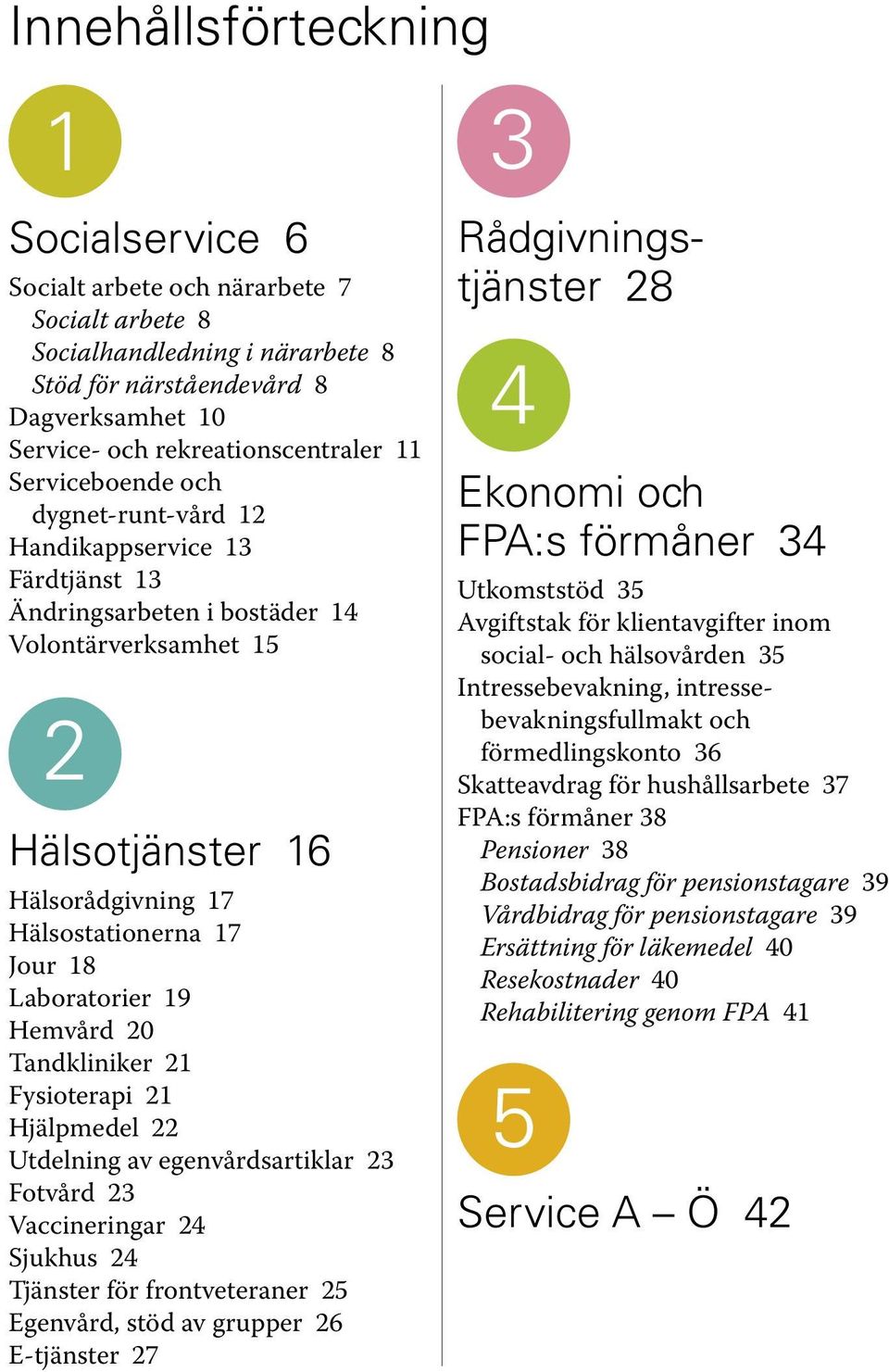 Laboratorier 19 Hemvård 20 Tandkliniker 21 Fysioterapi 21 Hjälpmedel 22 Utdelning av egenvårdsartiklar 23 Fotvård 23 Vaccineringar 24 Sjukhus 24 Tjänster för frontveteraner 25 Egenvård, stöd av