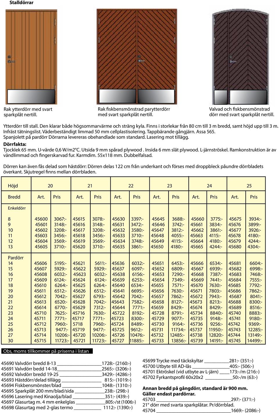 Väderbeständigt limmad 50 mm cellplastisolering. Tappbärande gångjärn. Assa 565. Spanjolett på pardörr Dörrarna levereras obehandlade som standard. Lasering mot tillägg. Dörrfakta: Tjocklek 65 mm.