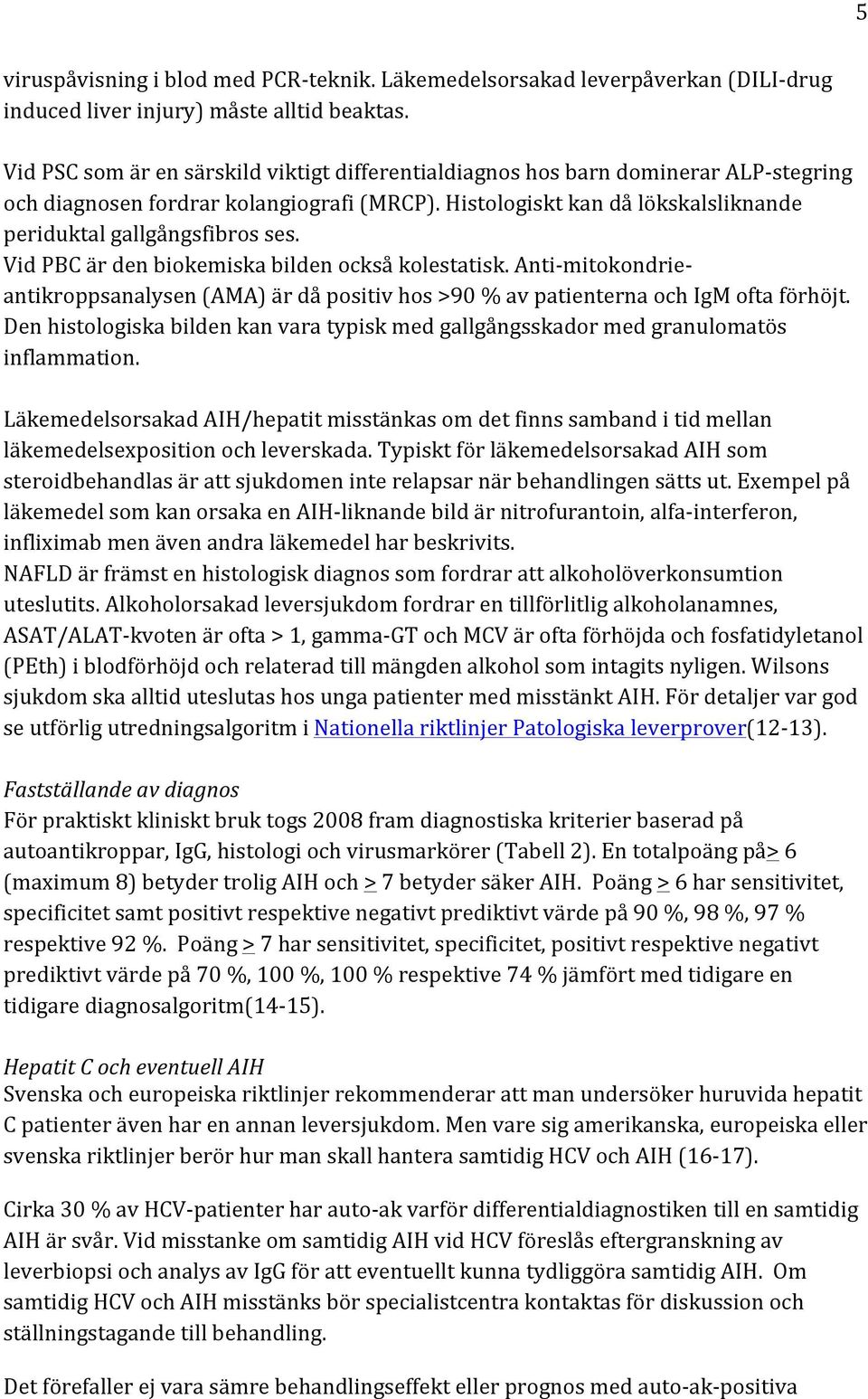 Vid PBC är den biokemiska bilden också kolestatisk. Anti- mitokondrie- antikroppsanalysen (AMA) är då positiv hos >90 % av patienterna och IgM ofta förhöjt.