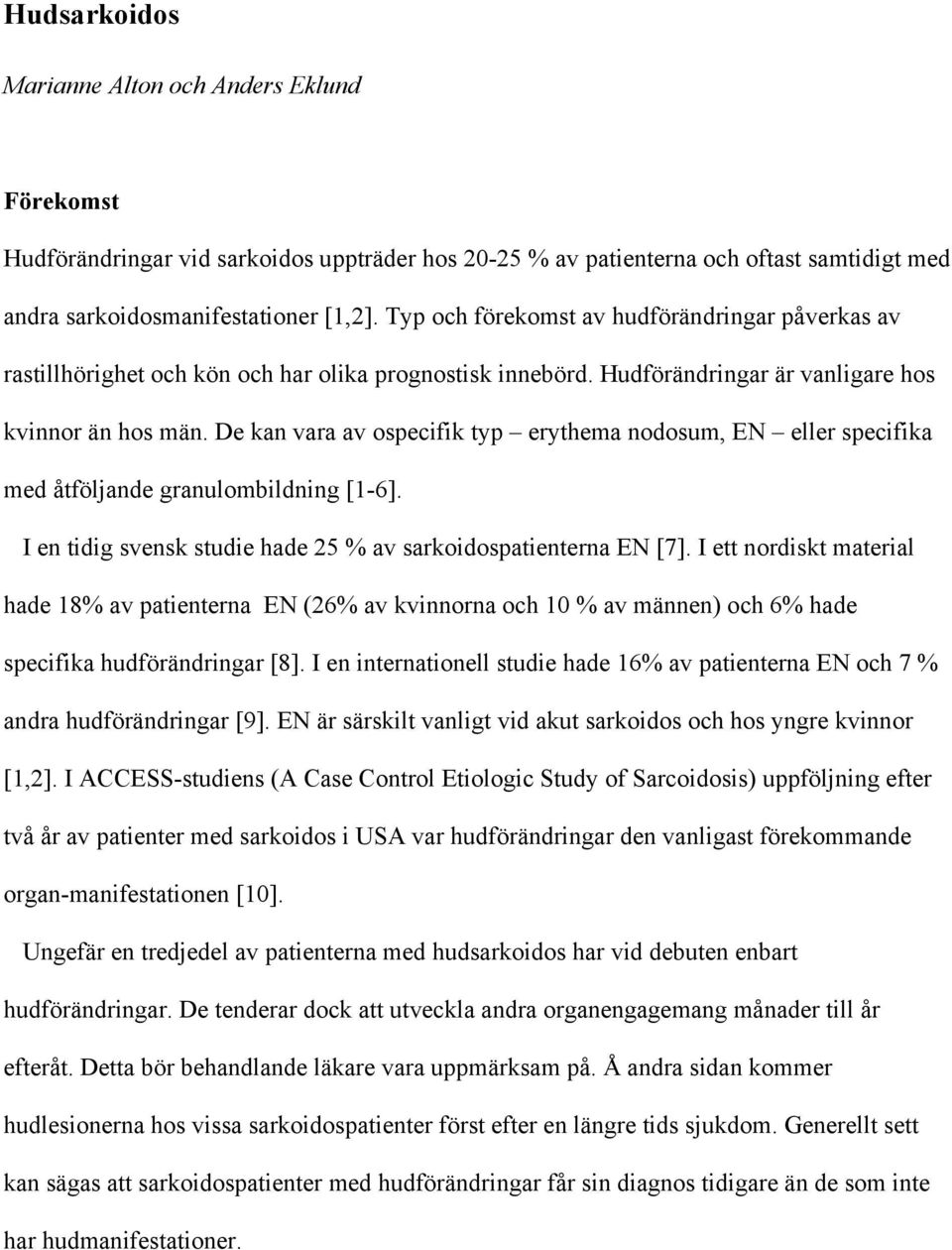 De kan vara av ospecifik typ erythema nodosum, EN eller specifika med åtföljande granulombildning [1-6]. I en tidig svensk studie hade 25 % av sarkoidospatienterna EN [7].