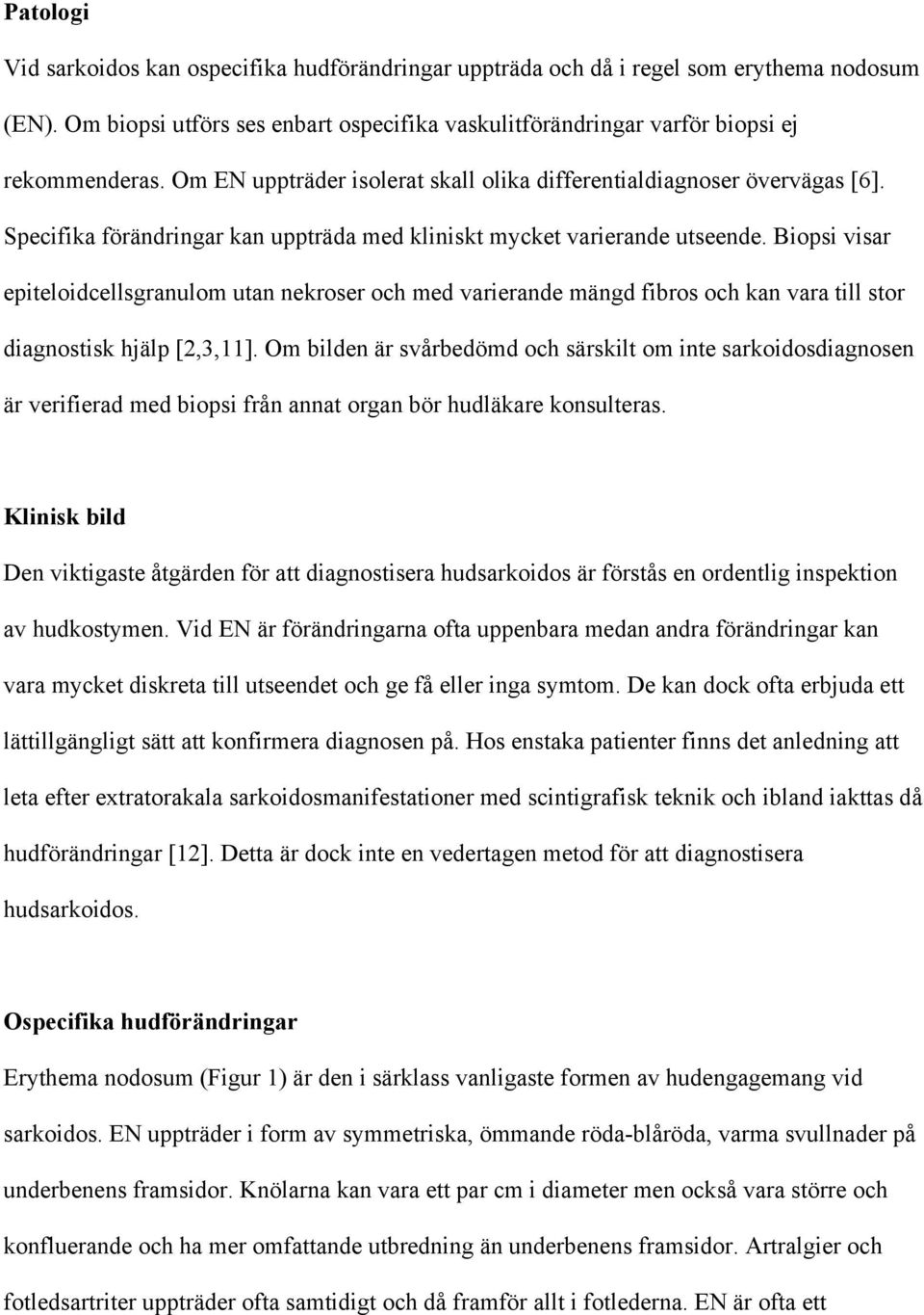 Biopsi visar epiteloidcellsgranulom utan nekroser och med varierande mängd fibros och kan vara till stor diagnostisk hjälp [2,3,11].