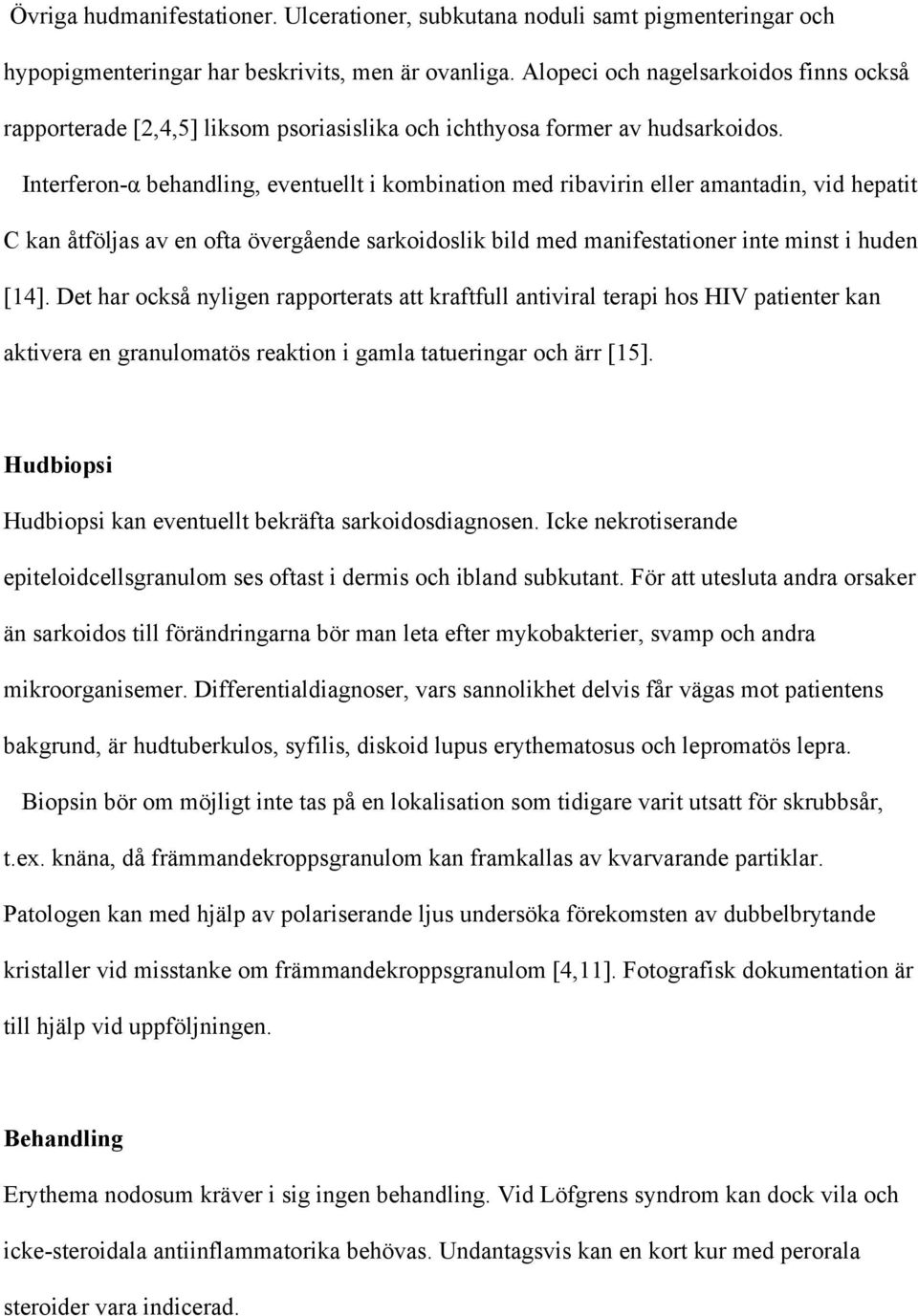 Interferon-α behandling, eventuellt i kombination med ribavirin eller amantadin, vid hepatit C kan åtföljas av en ofta övergående sarkoidoslik bild med manifestationer inte minst i huden [14].