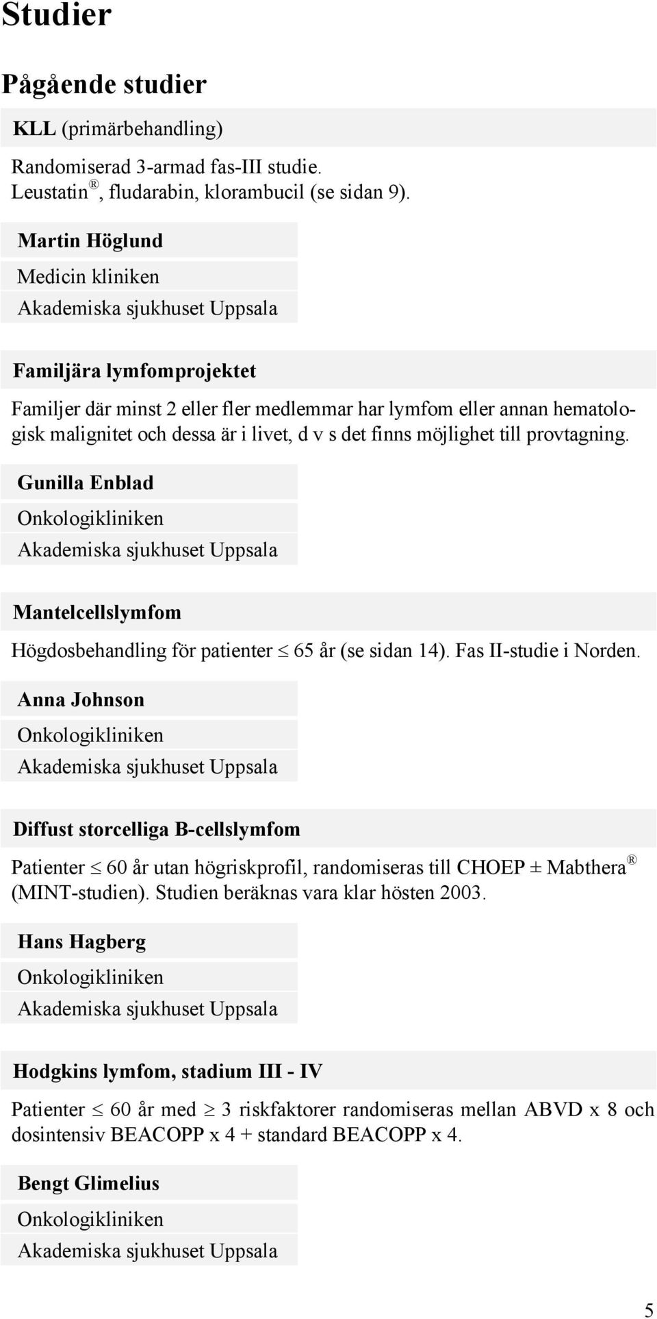 v s det finns möjlighet till provtagning. Gunilla Enblad Onkologikliniken Akademiska sjukhuset Uppsala Mantelcellslymfom Högdosbehandling för patienter 65 år (se sidan 14). Fas II-studie i Norden.