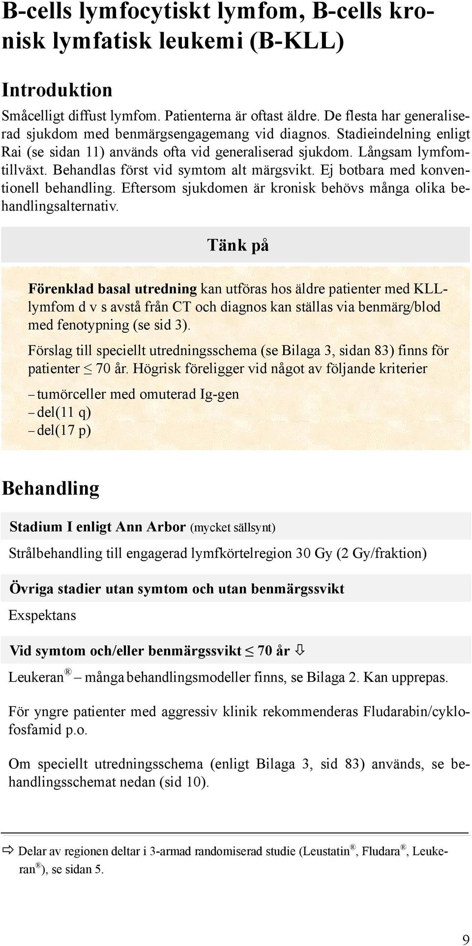 Behandlas först vid symtom alt märgsvikt. Ej botbara med konventionell behandling. Eftersom sjukdomen är kronisk behövs många olika behandlingsalternativ.