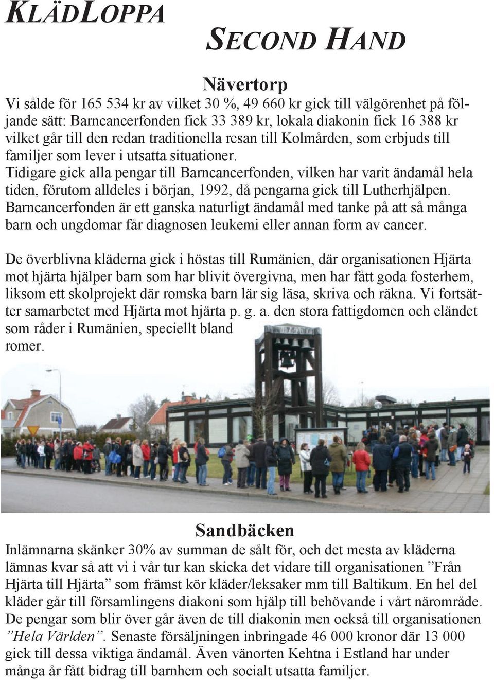 Tidigare gick alla pengar till Barncancerfonden, vilken har varit ändamål hela tiden, förutom alldeles i början, 1992, då pengarna gick till Lutherhjälpen.