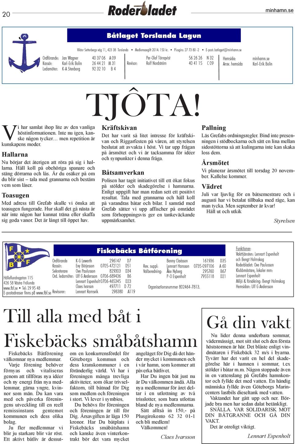 Nordström 40 41 15 C 09 Hemsida: Ansv. hemsida Karl-Erik Bolin Tjôta! Vi har samlat ihop lite av den vanliga höstinformationen. Inte nu igen, kanske någon tycker men repetition är kunskapens moder.