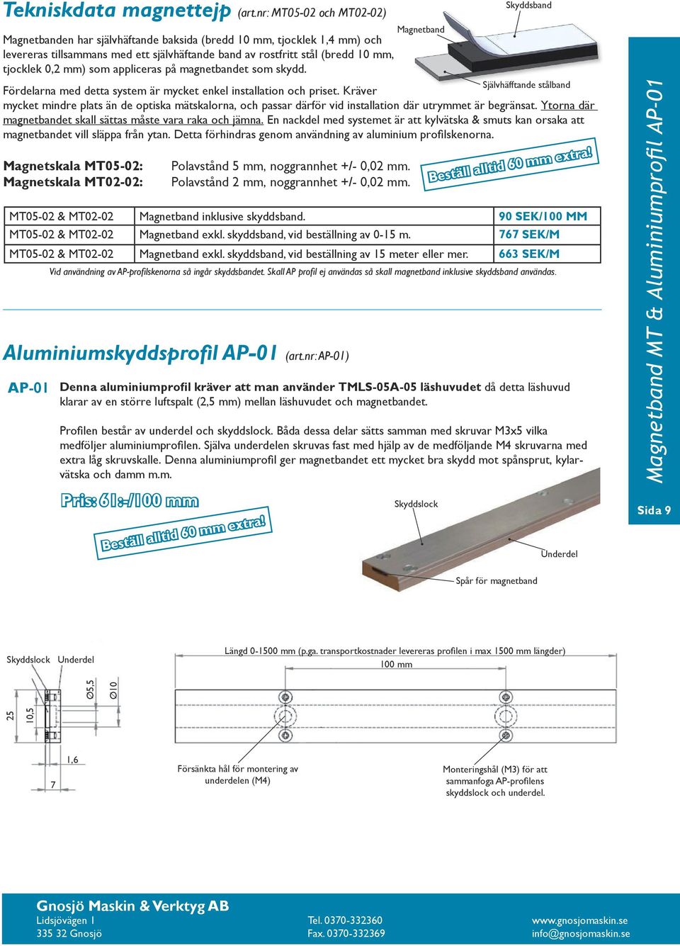 0,2 mm) som appliceras på magnetbandet som skydd. Självhäfftande stålband Fördelarna med detta system är mycket enkel installation och priset.