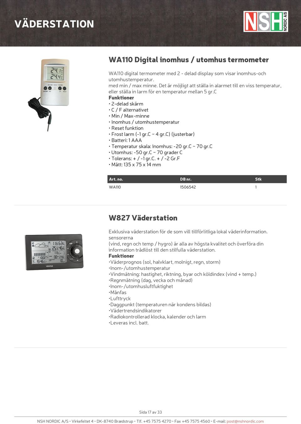 c 2-delad skärm C / F alternativet Min / Max-minne Inomhus / utomhustemperatur Reset funktion Frost larm (- gr.c ~ 4 gr.c) (justerbar) Batteri: AAA Temperatur skala: Inomhus: -20 gr.c ~ 70 gr.