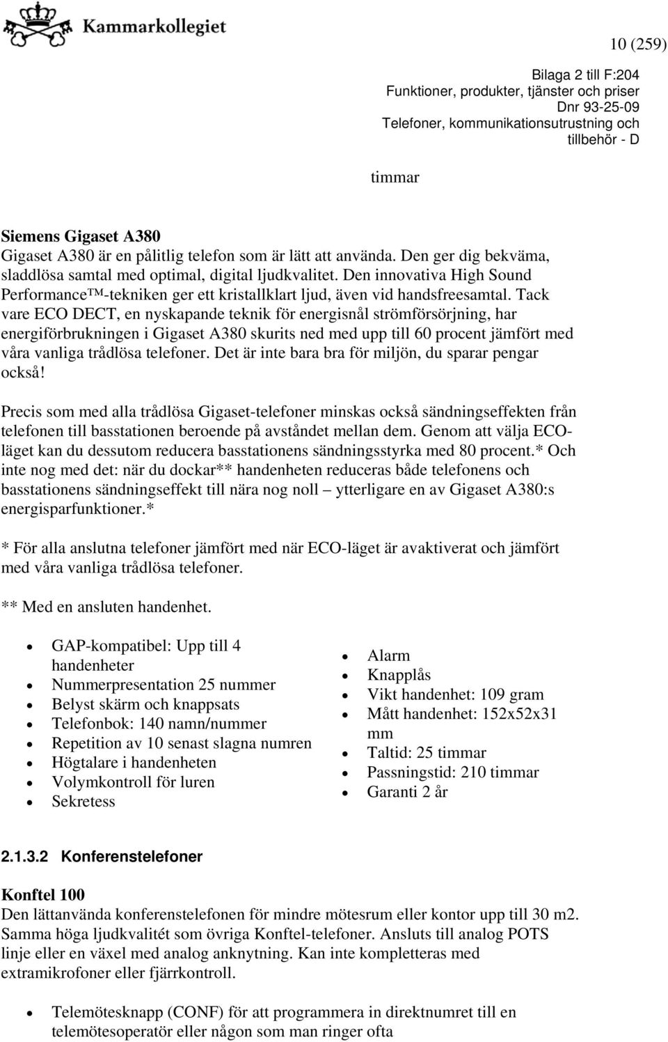 Tack vare ECO DECT, en nyskapande teknik för energisnål strömförsörjning, har energiförbrukningen i Gigaset A380 skurits ned med upp till 60 procent jämfört med våra vanliga trådlösa telefoner.