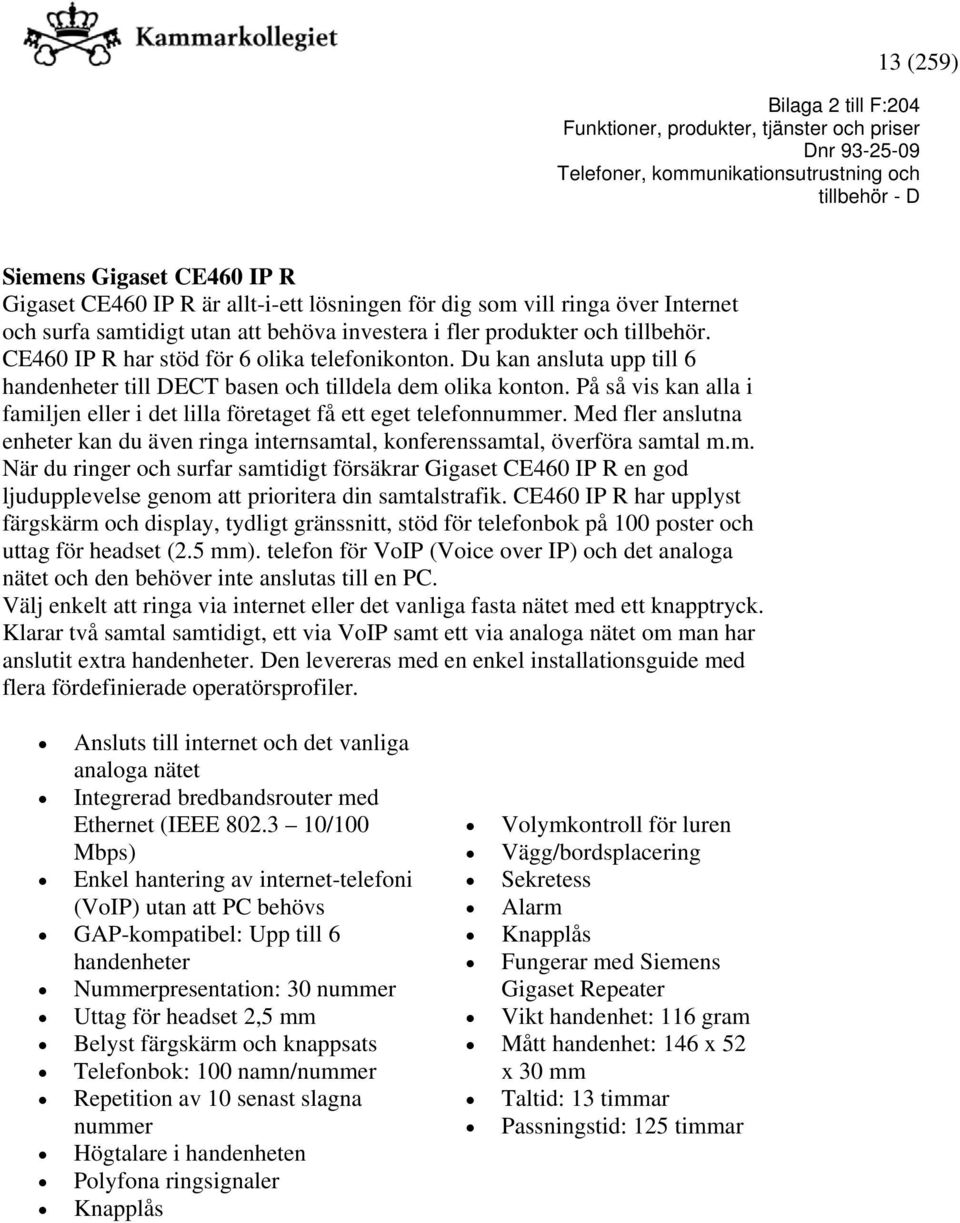 På så vis kan alla i familjen eller i det lilla företaget få ett eget telefonnummer. Med fler anslutna enheter kan du även ringa internsamtal, konferenssamtal, överföra samtal m.m. När du ringer och surfar samtidigt försäkrar Gigaset CE460 IP R en god ljudupplevelse genom att prioritera din samtalstrafik.