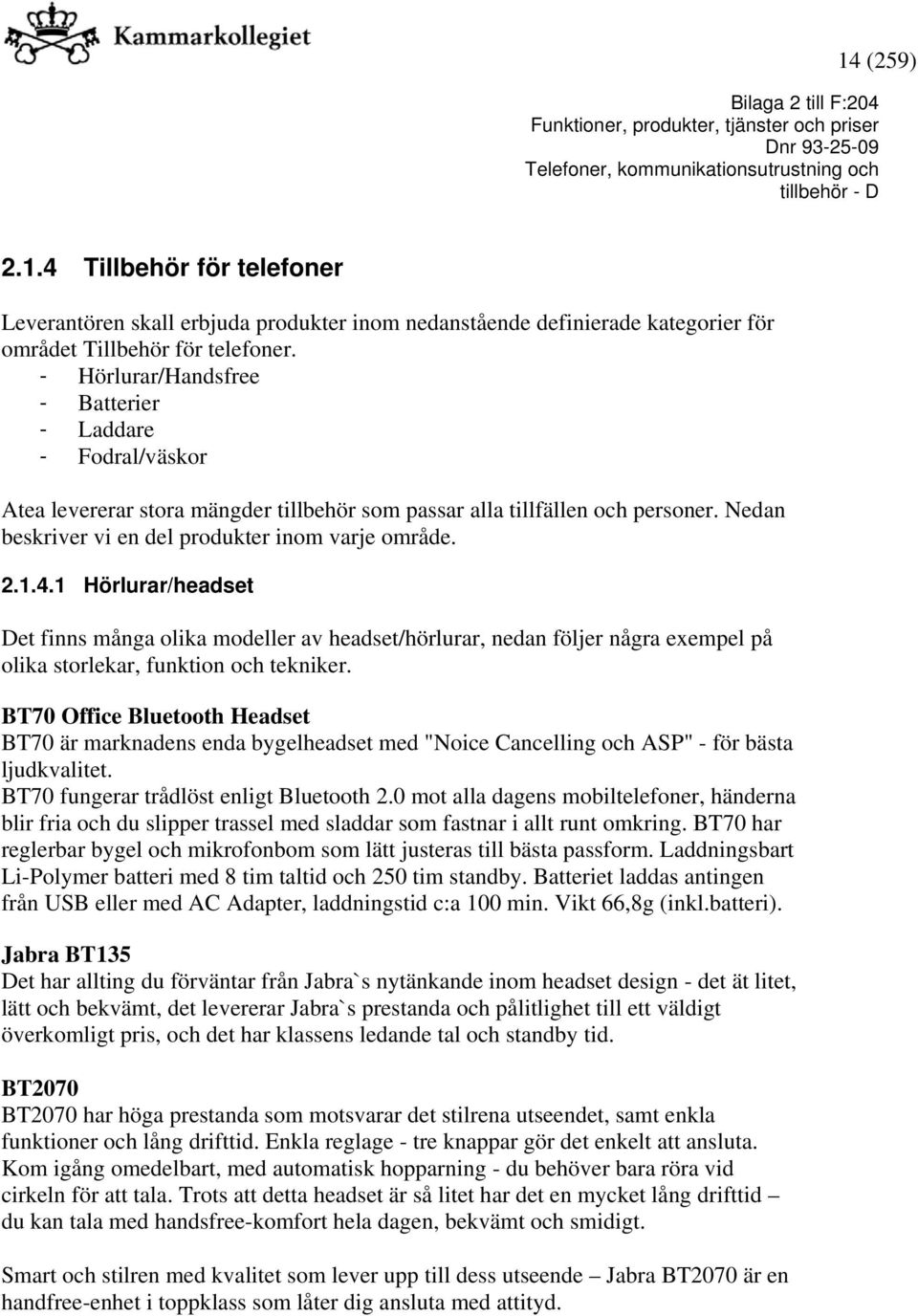 1 Hörlurar/headset Det finns många olika modeller av headset/hörlurar, nedan följer några exempel på olika storlekar, funktion och tekniker.