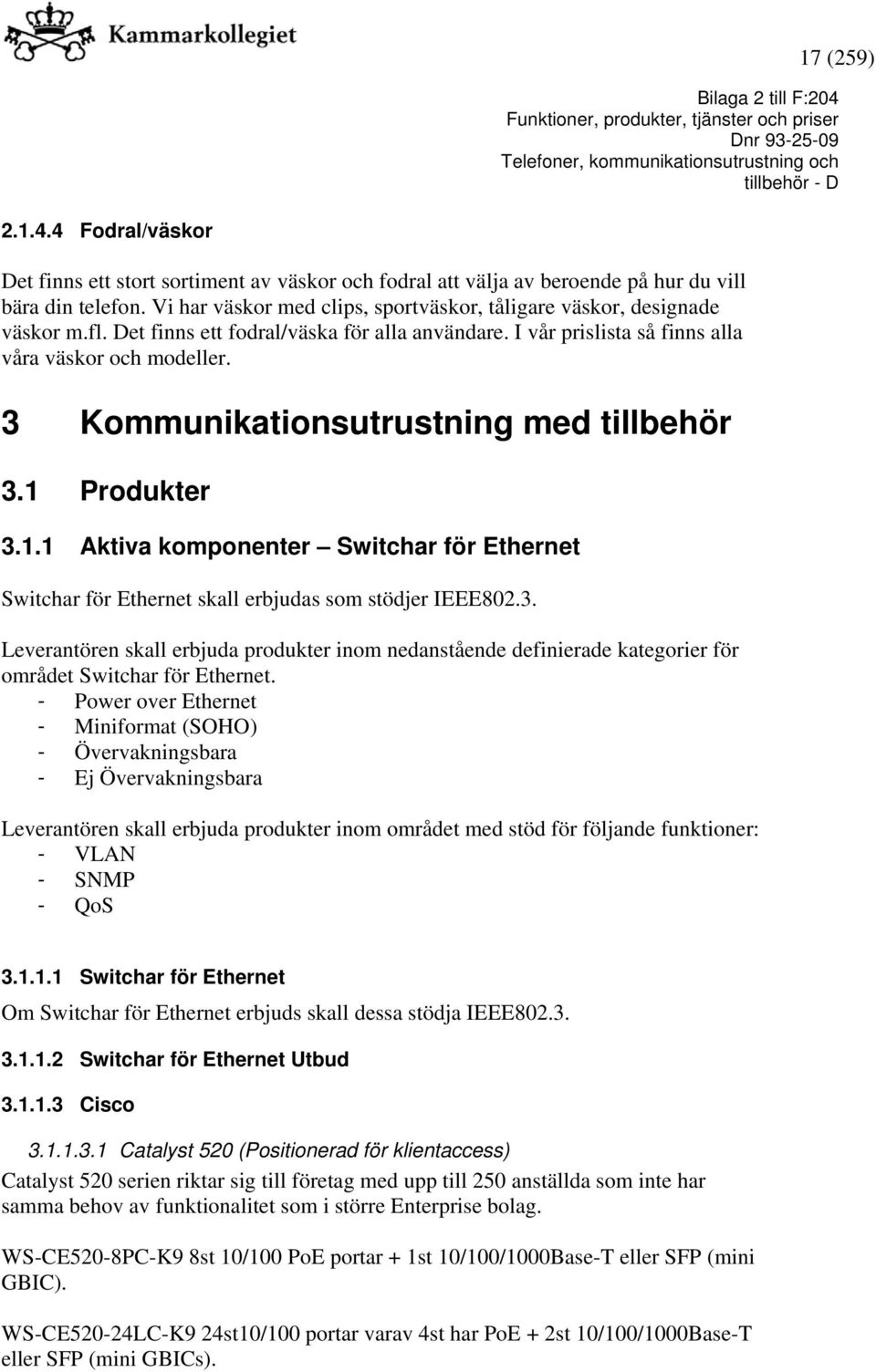 3 Kommunikationsutrustning med tillbehör 3.1 Produkter 3.1.1 Aktiva komponenter Switchar för Ethernet Switchar för Ethernet skall erbjudas som stödjer IEEE802.3. Leverantören skall erbjuda produkter inom nedanstående definierade kategorier för området Switchar för Ethernet.