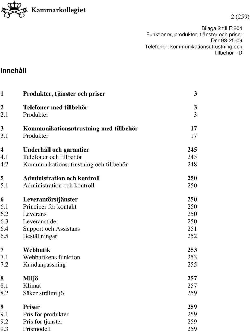 1 Administration och kontroll 250 6 Leverantörstjänster 250 6.1 Principer för kontakt 250 6.2 Leverans 250 6.3 Leveranstider 250 6.4 Support och Assistans 251 6.