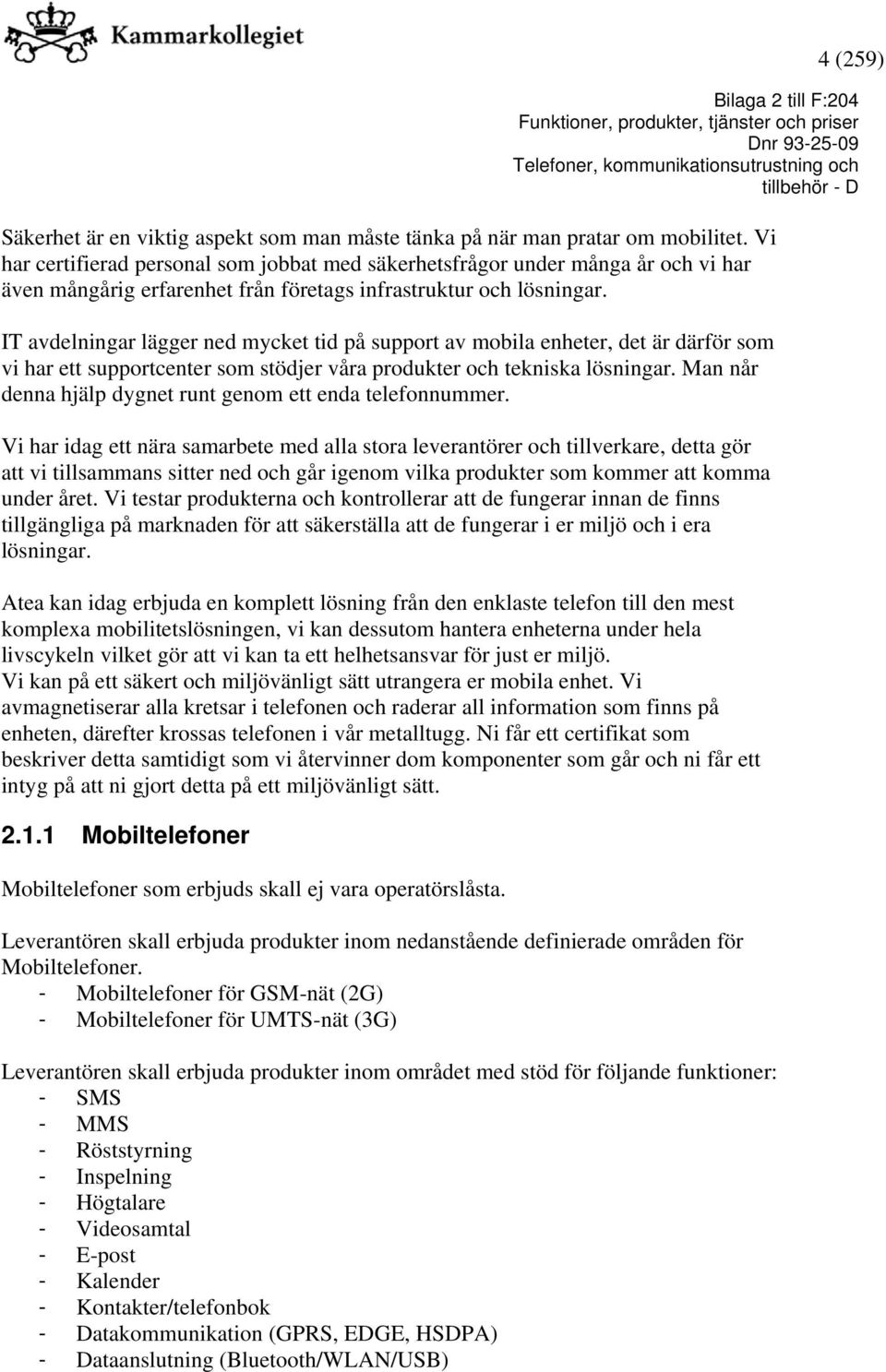 IT avdelningar lägger ned mycket tid på support av mobila enheter, det är därför som vi har ett supportcenter som stödjer våra produkter och tekniska lösningar.