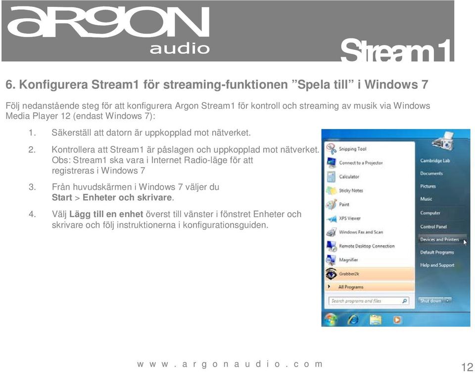 Kontrollera att Stream1 är påslagen och uppkopplad mot nätverket. Obs: Stream1 ska vara i Internet Radio-läge för att registreras i Windows 7 3.