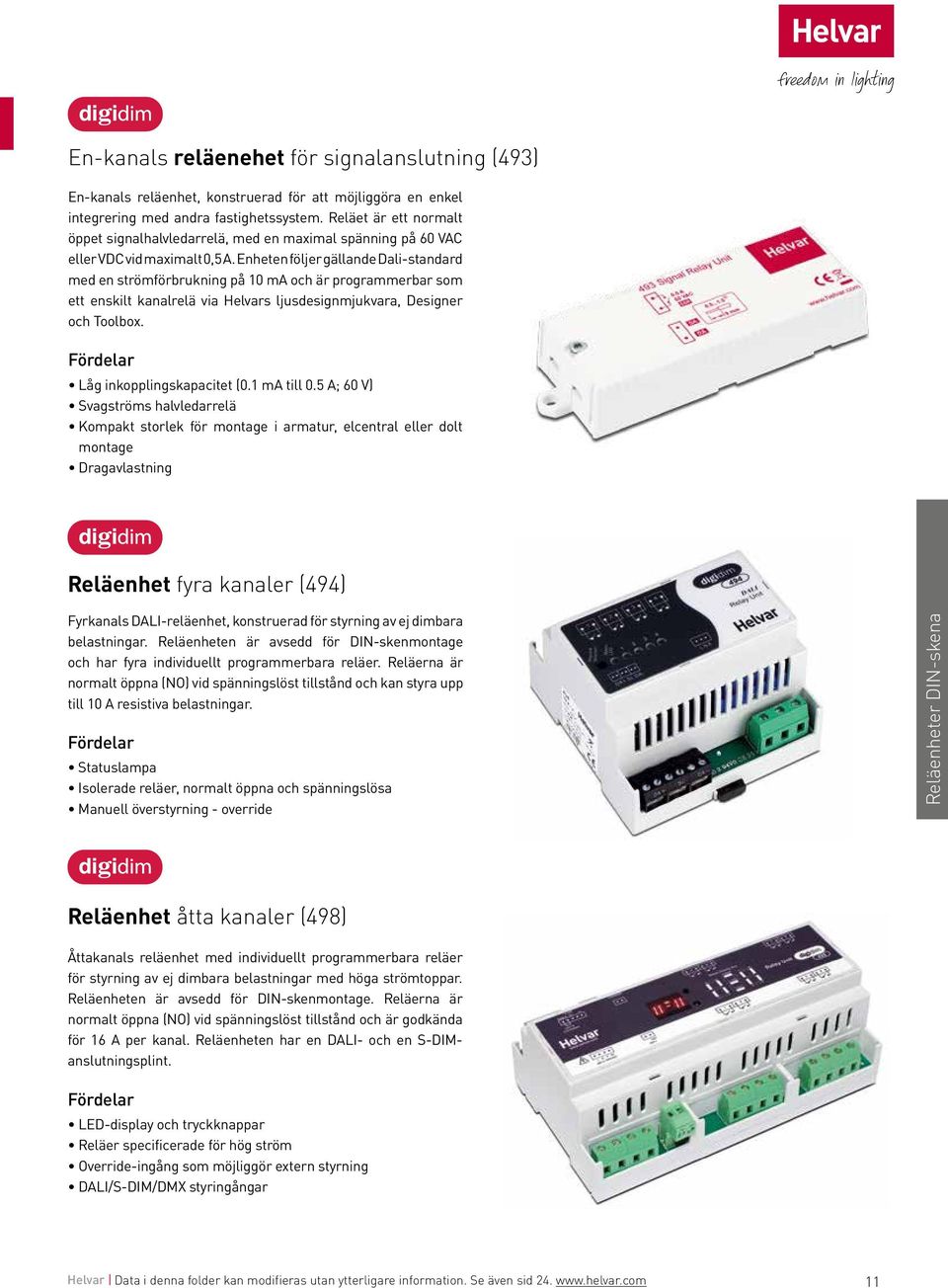 Enheten följer gällande Dali-standard med en strömförbrukning på 10 ma och är programmerbar som ett enskilt kanalrelä via Helvars ljusdesignmjukvara, Designer och Toolbox. Låg inkopplingskapacitet (0.