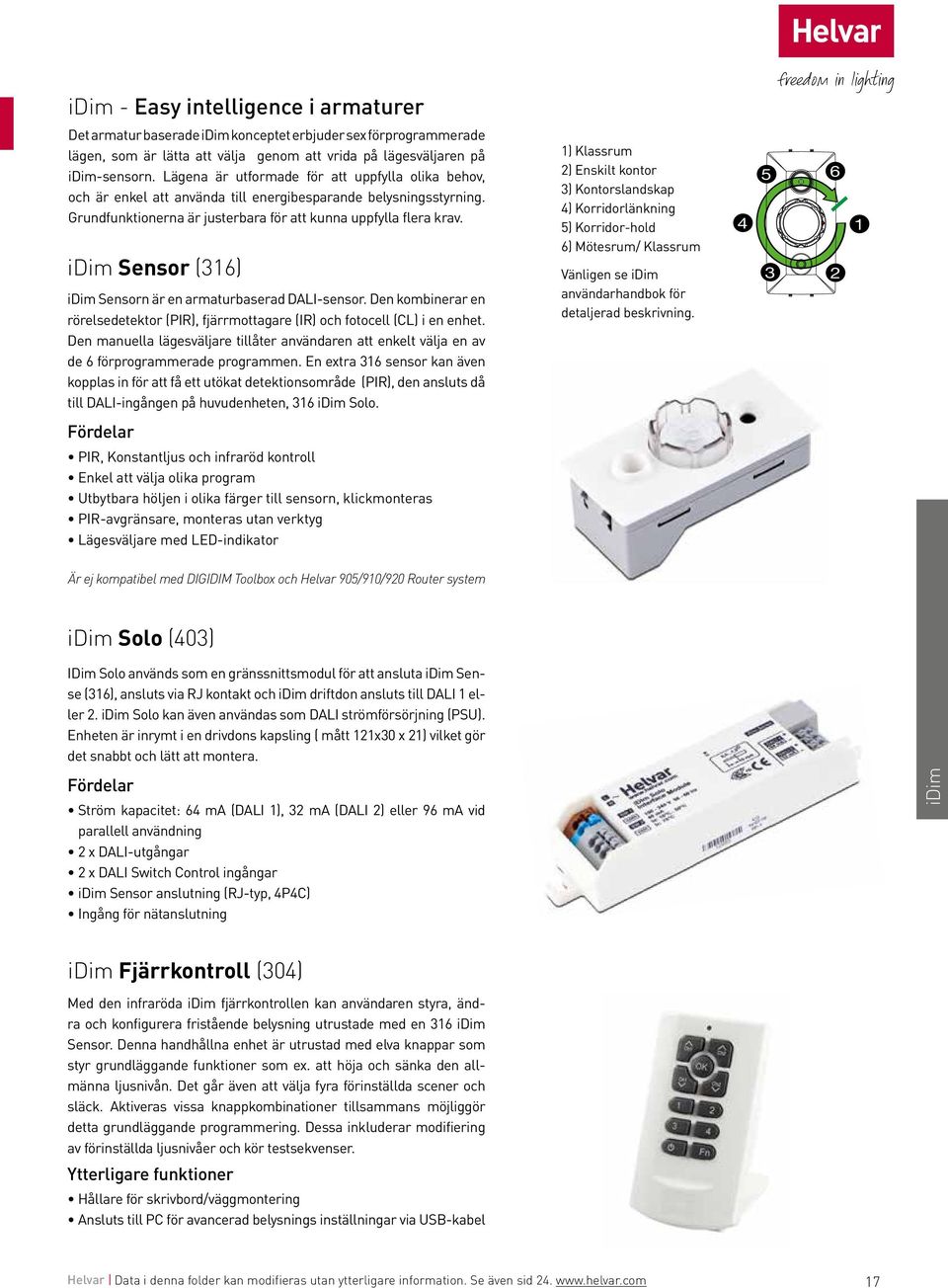 idim Sensor (316) idim Sensorn är en armaturbaserad DALI-sensor. Den kombinerar en rörelsedetektor (PIR), fjärrmottagare (IR) och fotocell (CL) i en enhet.