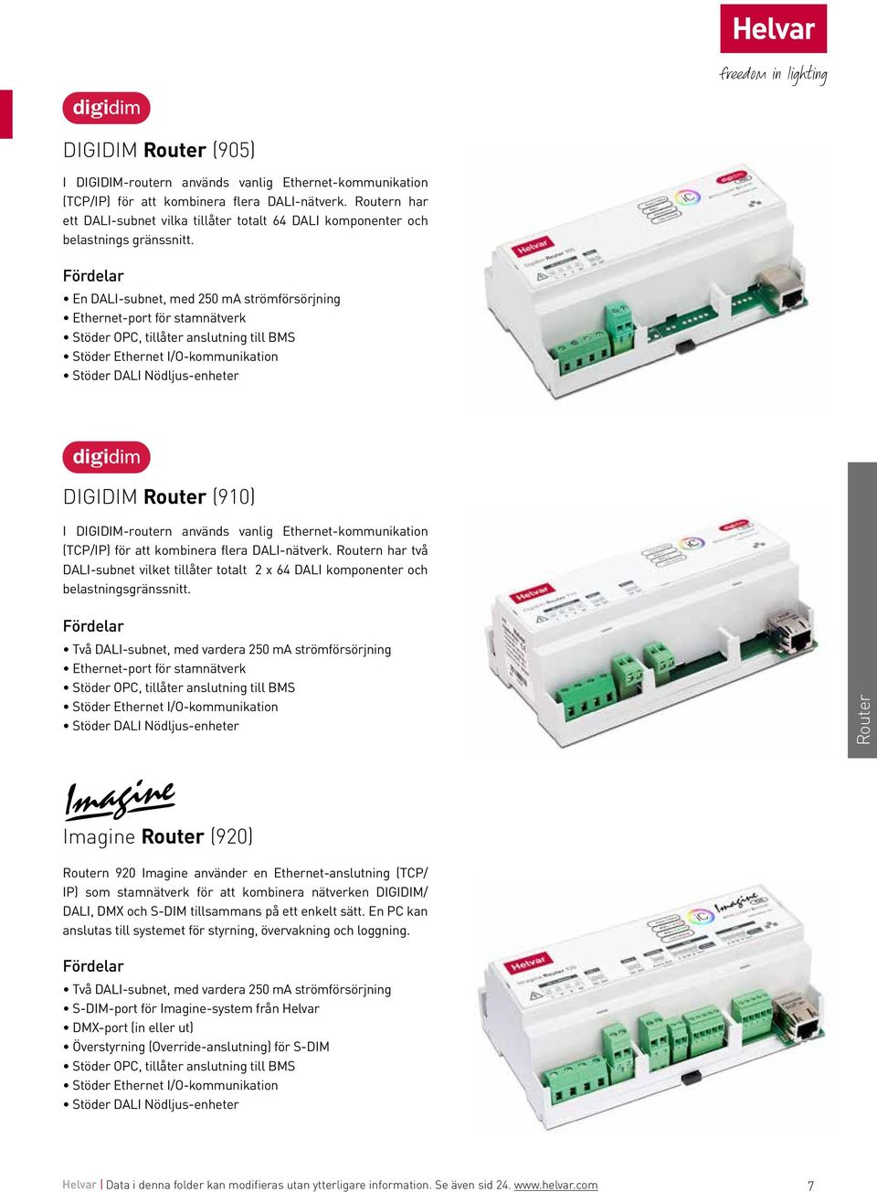 En DALI-subnet, med 250 ma strömförsörjning Ethernet-port för stamnätverk Stöder OPC, tillåter anslutning till BMS Stöder Ethernet I/O-kommunikation Stöder DALI Nödljus-enheter DIGIDIM Router (910) I