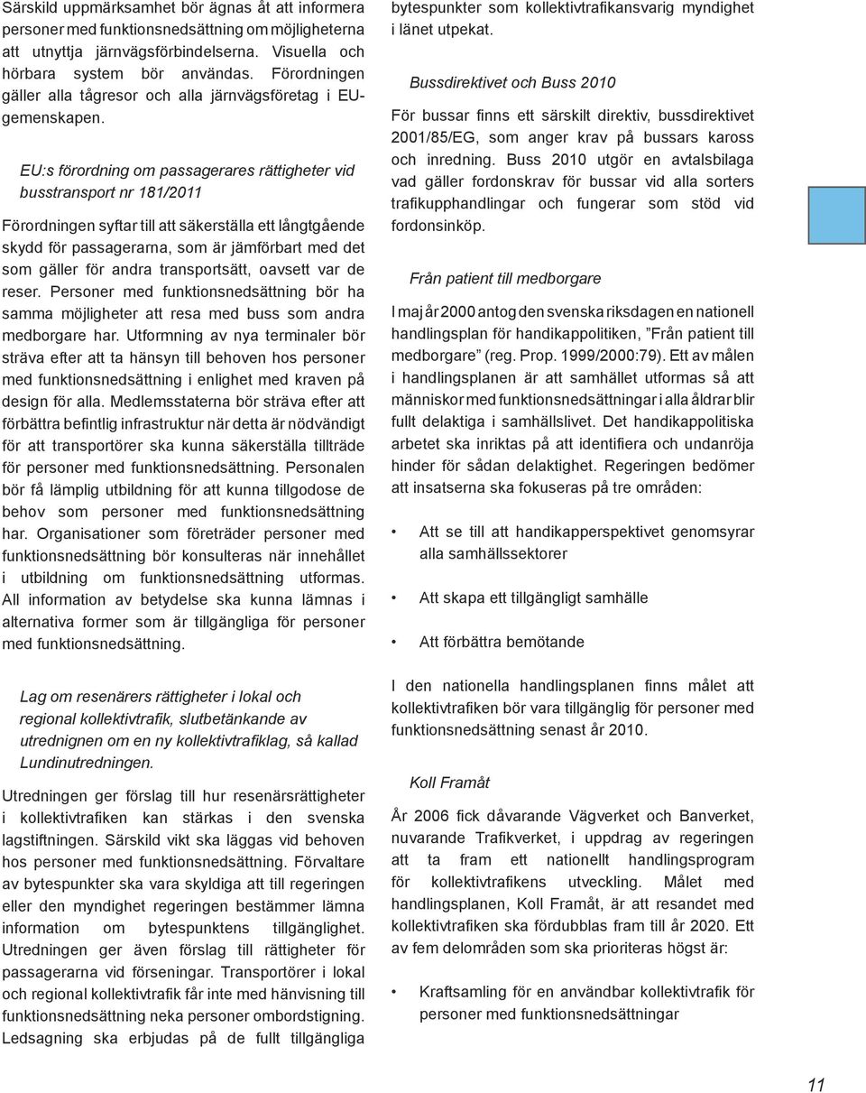 EU:s förordning om passagerares rättigheter vid busstransport nr 181/2011 Förordningen syftar till att säkerställa ett långtgående skydd för passagerarna, som är jämförbart med det som gäller för