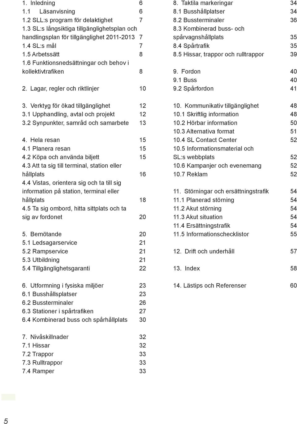 2 Synpunkter, samråd och samarbete 13 4. Hela resan 15 4.1 Planera resan 15 4.2 Köpa och använda biljett 15 4.3 Att ta sig till terminal, station eller hållplats 16 4.