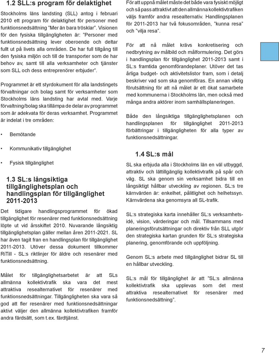 De har full tillgång till den fysiska miljön och till de transporter som de har behov av, samt till alla verksamheter och tjänster som SLL och dess entreprenörer erbjuder.