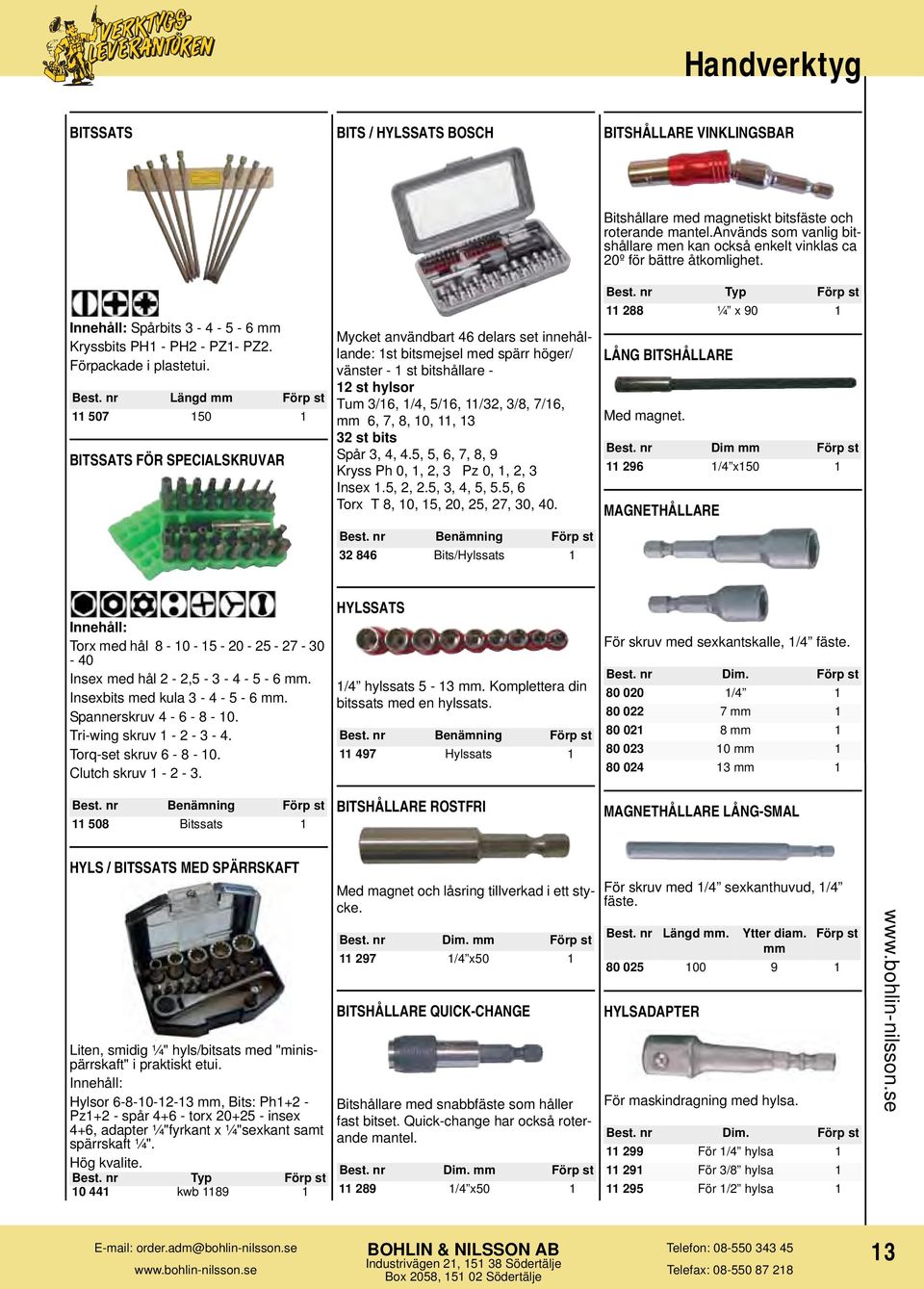 3/8, 7/16, 6, 7, 8, 10, 11, 13 32 st bits Spår 3, 4, 4.5, 5, 6, 7, 8, 9 Kryss Ph 0, 1, 2, 3 Pz 0, 1, 2, 3 Insex 1.5, 2, 2.5, 3, 4, 5, 5.5, 6 Torx T 8, 10, 15, 20, 25, 27, 30, 40.