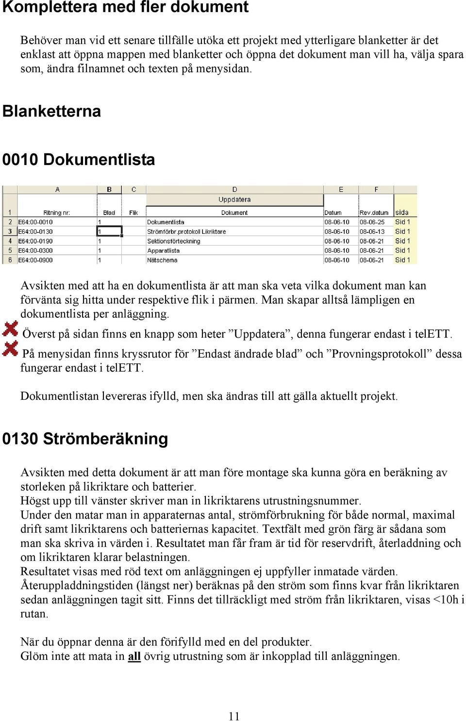 Blanketterna 0010 Dokumentlista Avsikten med att ha en dokumentlista är att man ska veta vilka dokument man kan förvänta sig hitta under respektive flik i pärmen.