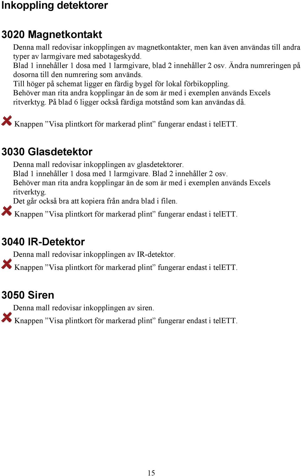 Behöver man rita andra kopplingar än de som är med i exemplen används Excels ritverktyg. På blad 6 ligger också färdiga motstånd som kan användas då.