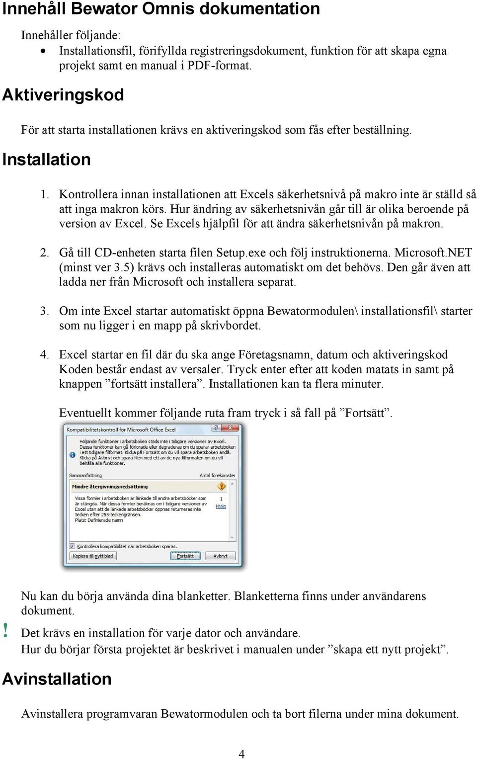 Kontrollera innan installationen att Excels säkerhetsnivå på makro inte är ställd så att inga makron körs. Hur ändring av säkerhetsnivån går till är olika beroende på version av Excel.