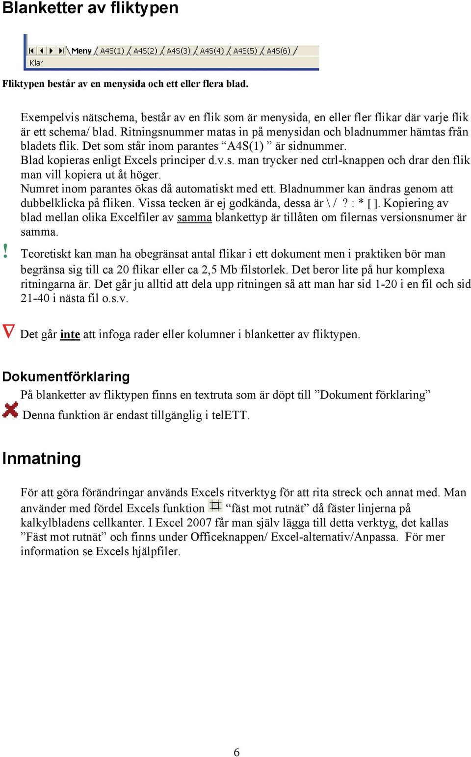 Numret inom parantes ökas då automatiskt med ett. Bladnummer kan ändras genom att dubbelklicka på fliken. Vissa tecken är ej godkända, dessa är \ /? : * [ ].