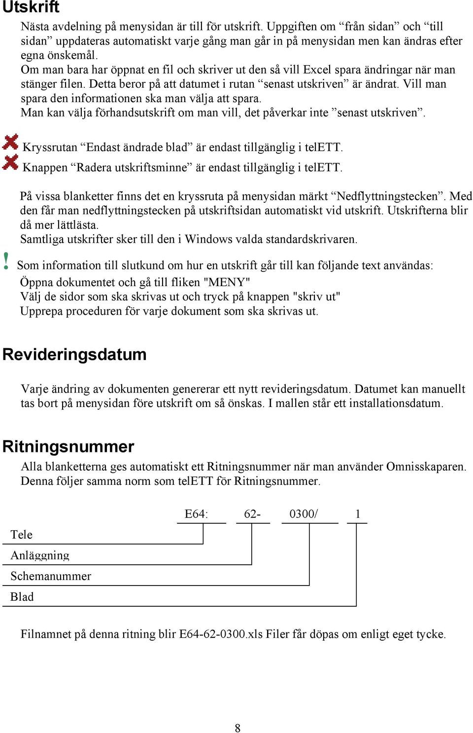 Vill man spara den informationen ska man välja att spara. Man kan välja förhandsutskrift om man vill, det påverkar inte senast utskriven. Kryssrutan Endast ändrade blad är endast tillgänglig i telett.