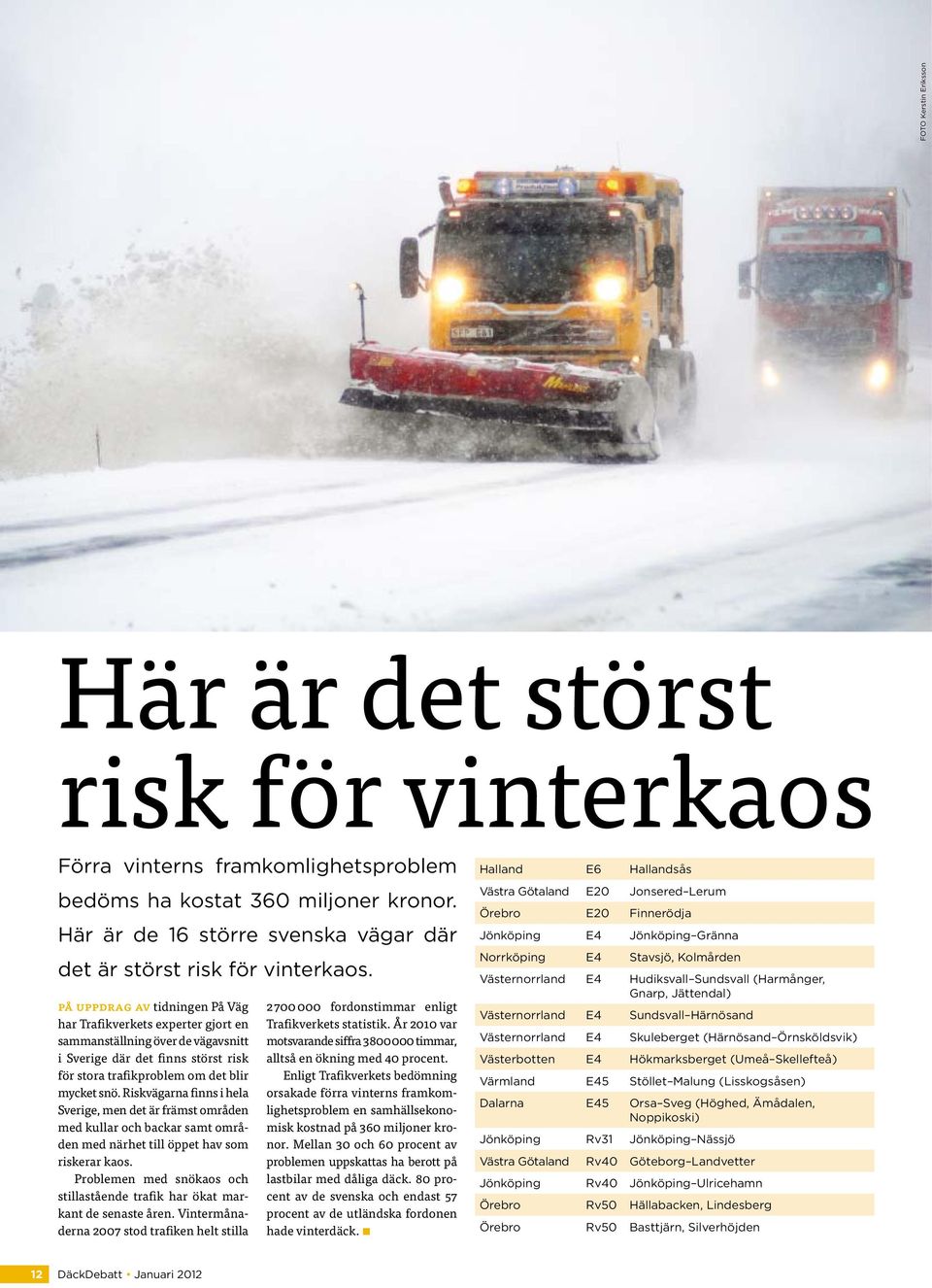 på uppdrag av tidningen På Väg har Trafikverkets experter gjort en sammanställning över de vägavsnitt i Sverige där det finns störst risk för stora trafikproblem om det blir mycket snö.