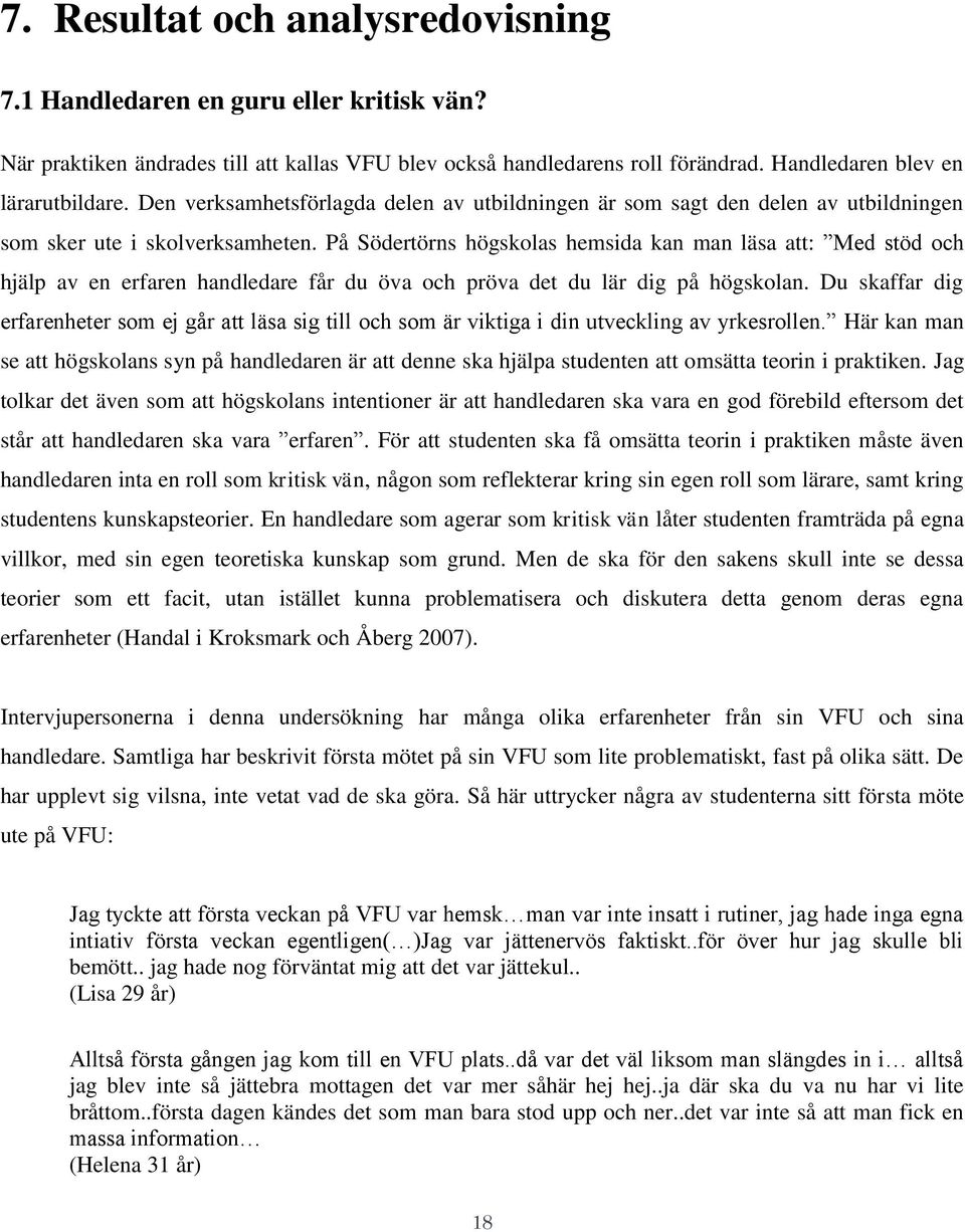 På Södertörns högskolas hemsida kan man läsa att: Med stöd och hjälp av en erfaren handledare får du öva och pröva det du lär dig på högskolan.