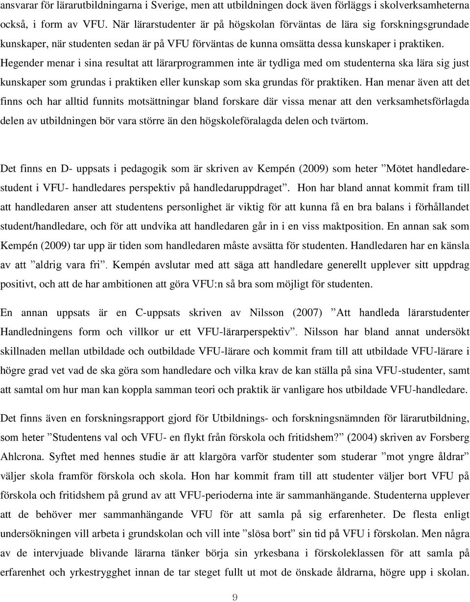 Hegender menar i sina resultat att lärarprogrammen inte är tydliga med om studenterna ska lära sig just kunskaper som grundas i praktiken eller kunskap som ska grundas för praktiken.