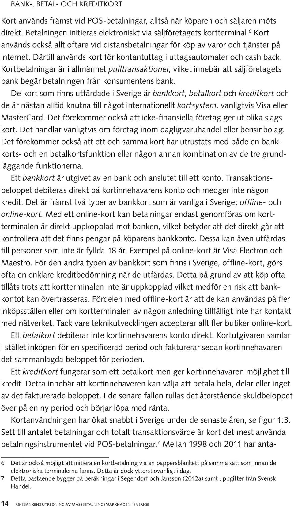 Kortbetalningar är i allmänhet pulltransaktioner, vilket innebär att säljföretagets bank begär betalningen från konsumentens bank.