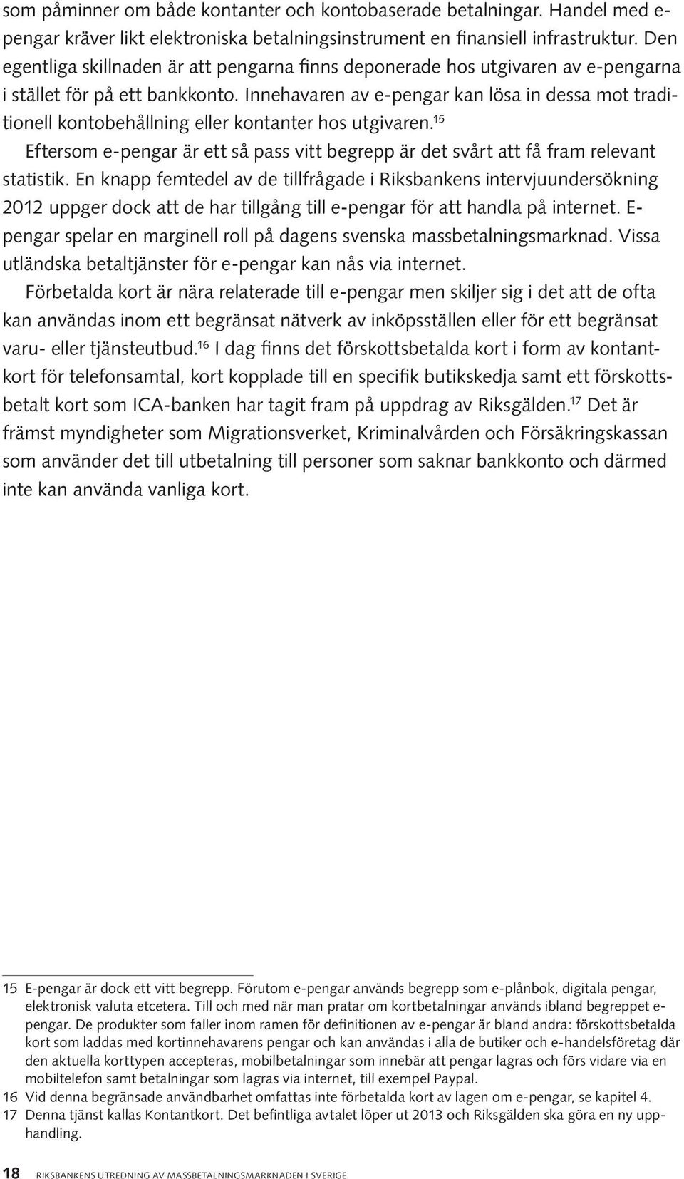 Innehavaren av e-pengar kan lösa in dessa mot traditionell kontobehållning eller kontanter hos utgivaren. 15 Eftersom e-pengar är ett så pass vitt begrepp är det svårt att få fram relevant statistik.